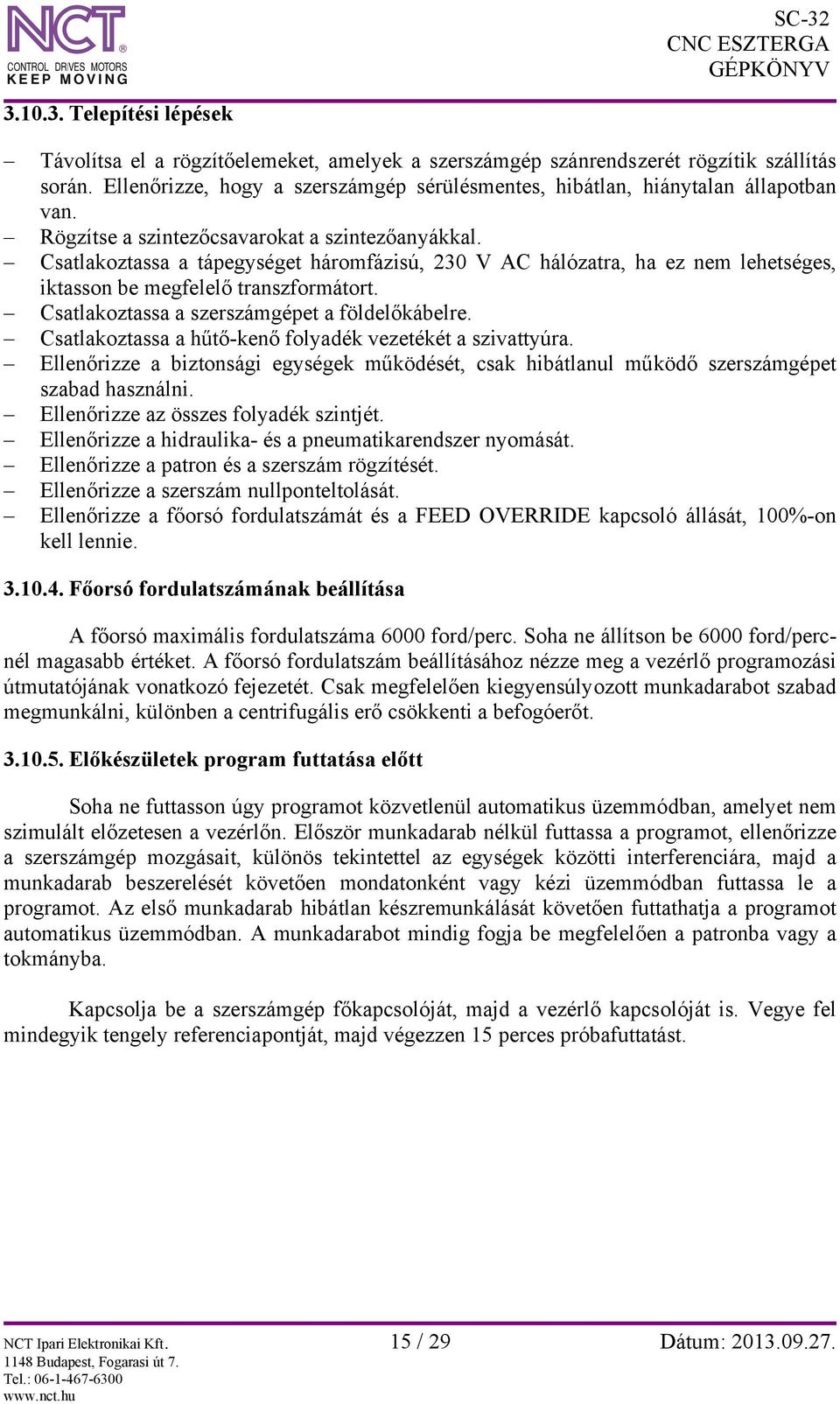 Csatlakoztassa a tápegységet háromfázisú, 230 V AC hálózatra, ha ez nem lehetséges, iktasson be megfelelő transzformátort. Csatlakoztassa a szerszámgépet a földelőkábelre.