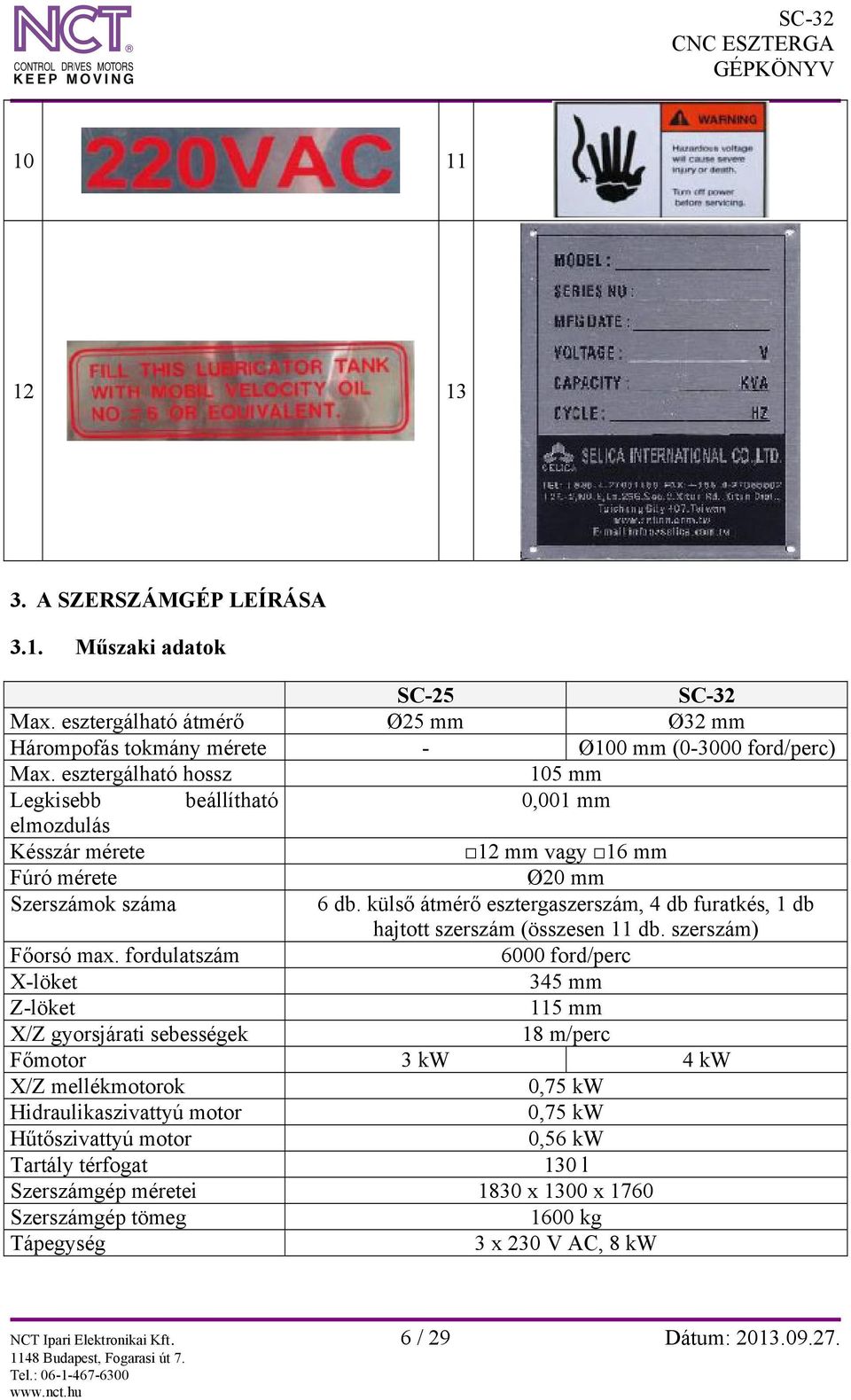 külső átmérő esztergaszerszám, 4 db furatkés, 1 db hajtott szerszám (összesen 11 db. szerszám) Főorsó max.