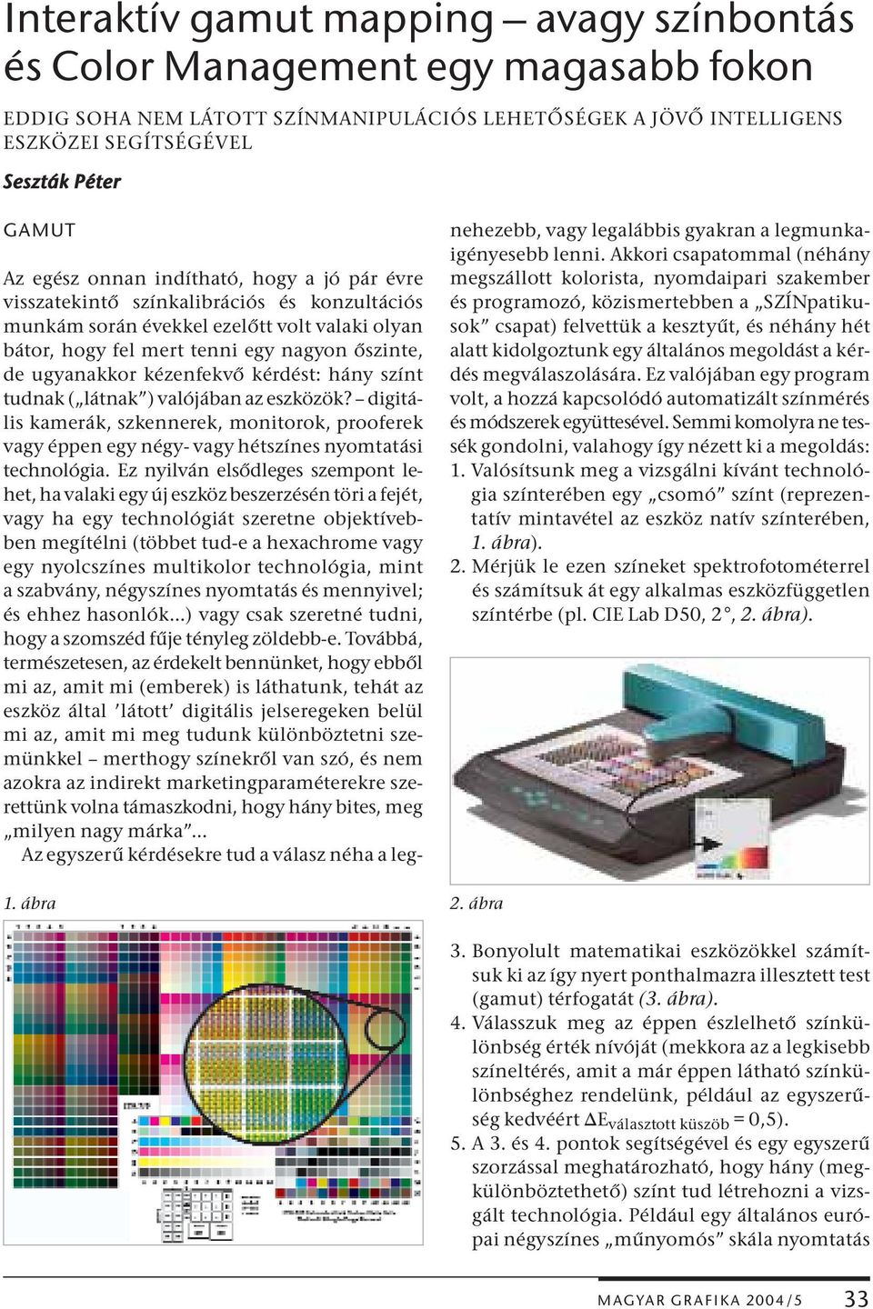 kézenfekvő kérdést: hány színt tudnak ( látnak ) valójában az eszközök? digitális kamerák, szkennerek, monitorok, prooferek vagy éppen egy négy- vagy hétszínes nyomtatási technológia.