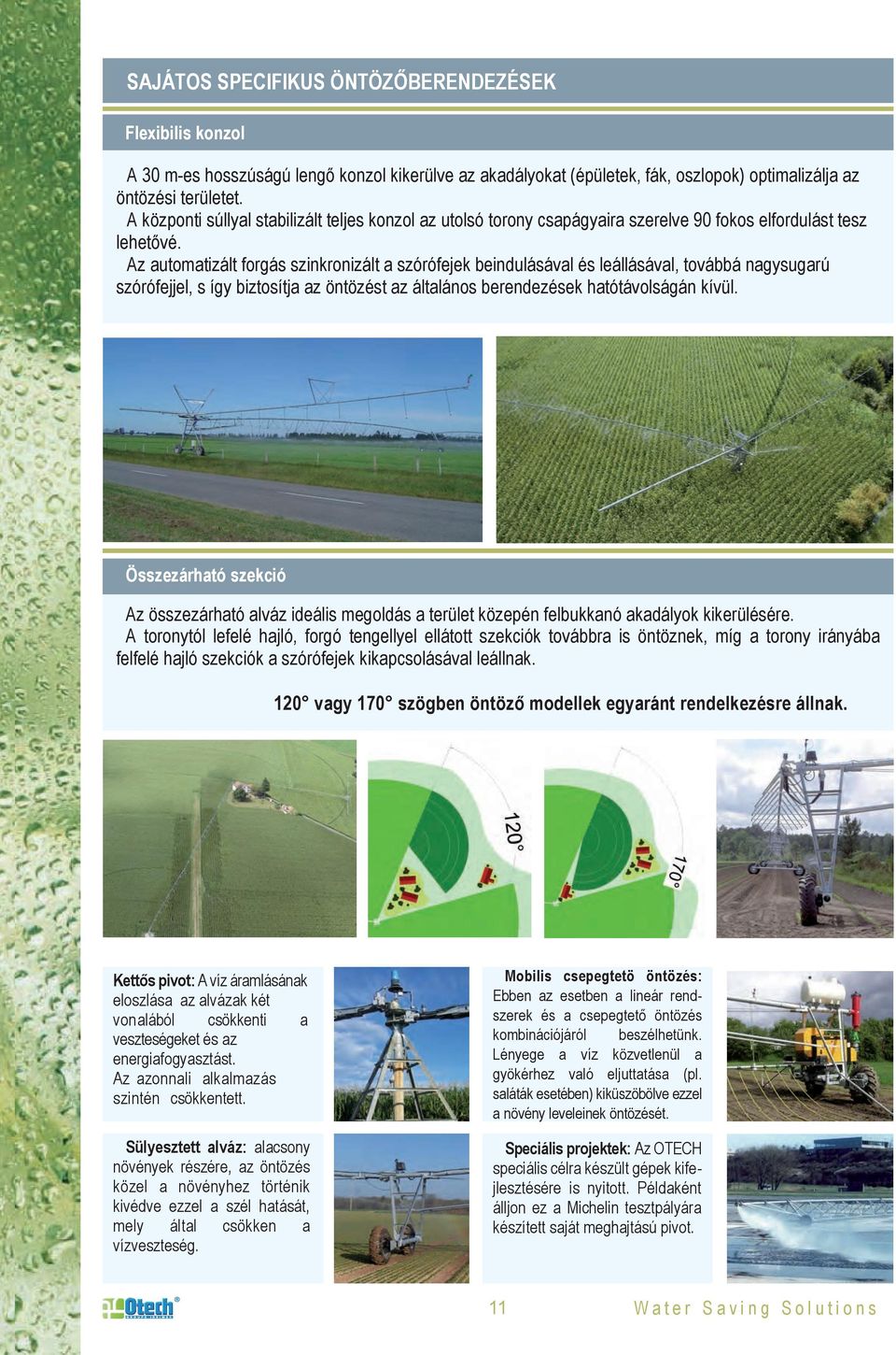 Az automatizált forgás szinkronizált a szórófejek beindulásával és leállásával, továbbá nagysugarú szórófejjel, s így biztosítja az öntözést az általános berendezések hatótávolságán kívül.