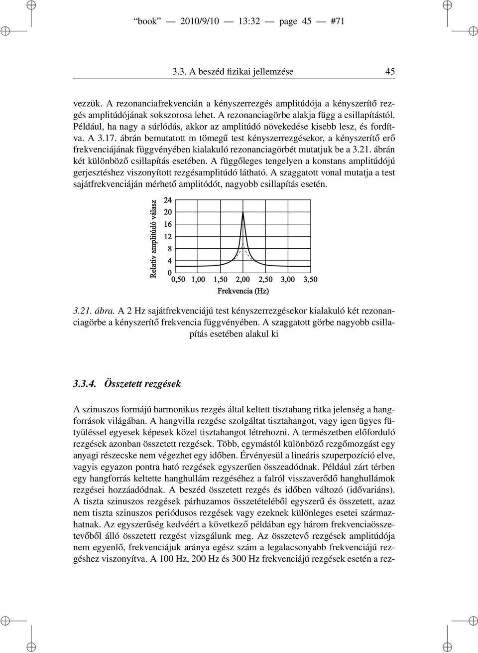 ábrán bemutatott m tömegű test kényszerrezgésekor, a kényszerítő erő frekvenciájának függvényében kialakuló rezonanciagörbét mutatjuk be a 3.21. ábrán két különböző csillapítás esetében.