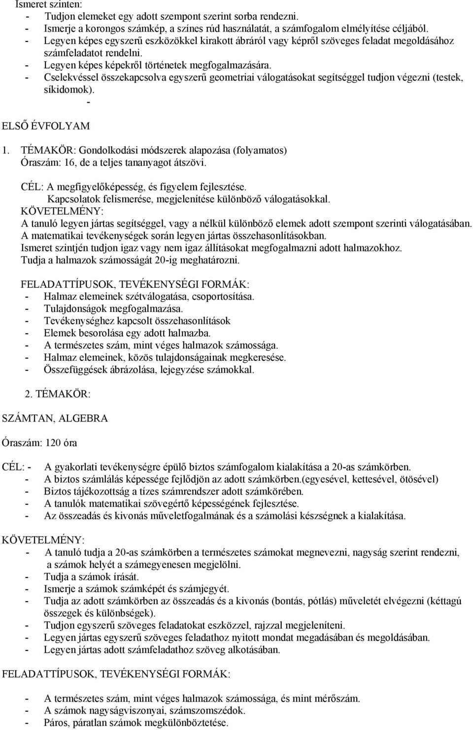 - Cselekvéssel összekapcsolva egyszerű geometriai válogatásokat segítséggel tudjon végezni (testek, síkidomok). - ELSŐ ÉVFOLYAM 1.