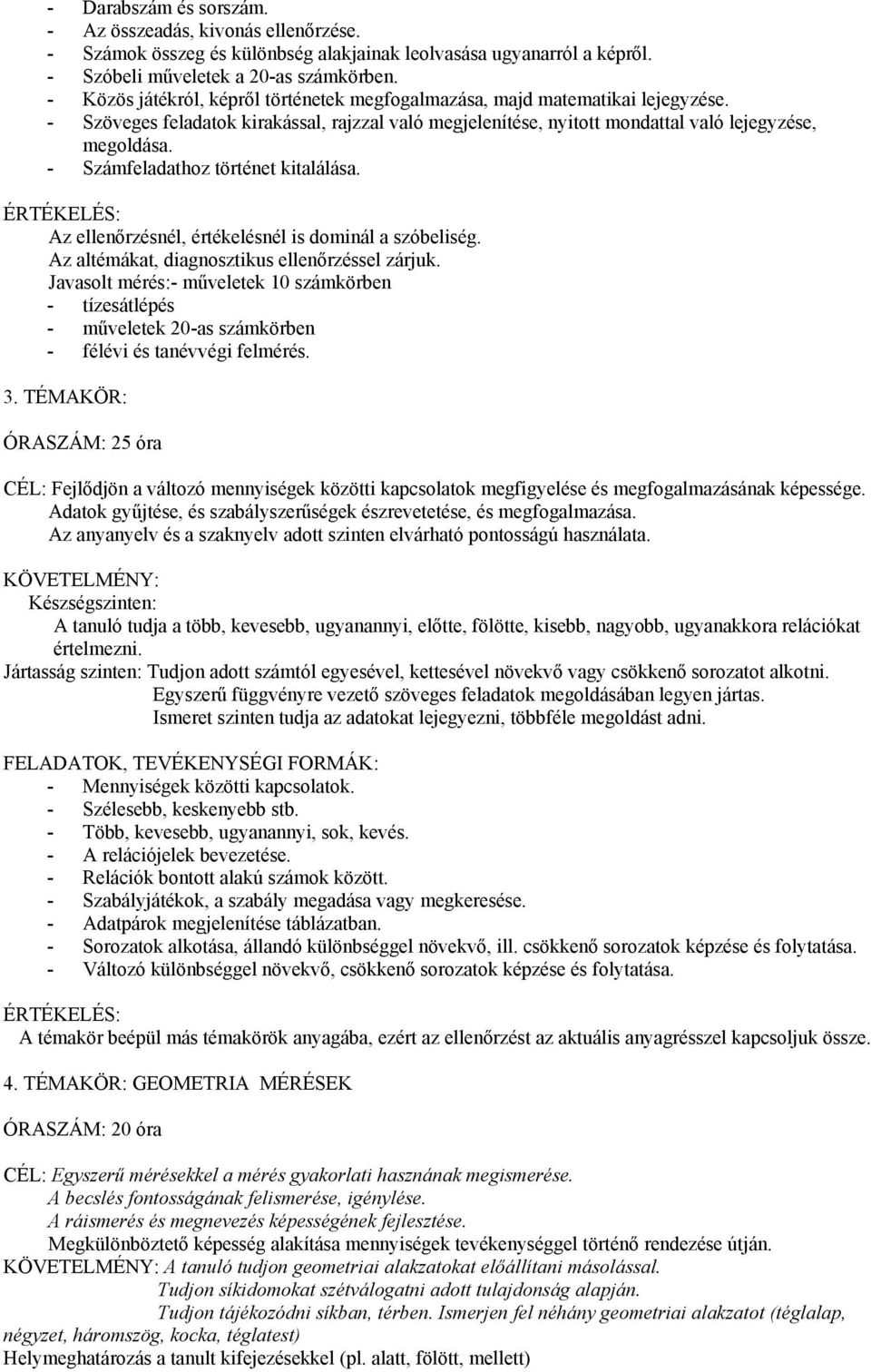 - Számfeladathoz történet kitalálása. ÉRTÉKELÉS: Az ellenőrzésnél, értékelésnél is dominál a szóbeliség. Az altémákat, diagnosztikus ellenőrzéssel zárjuk.