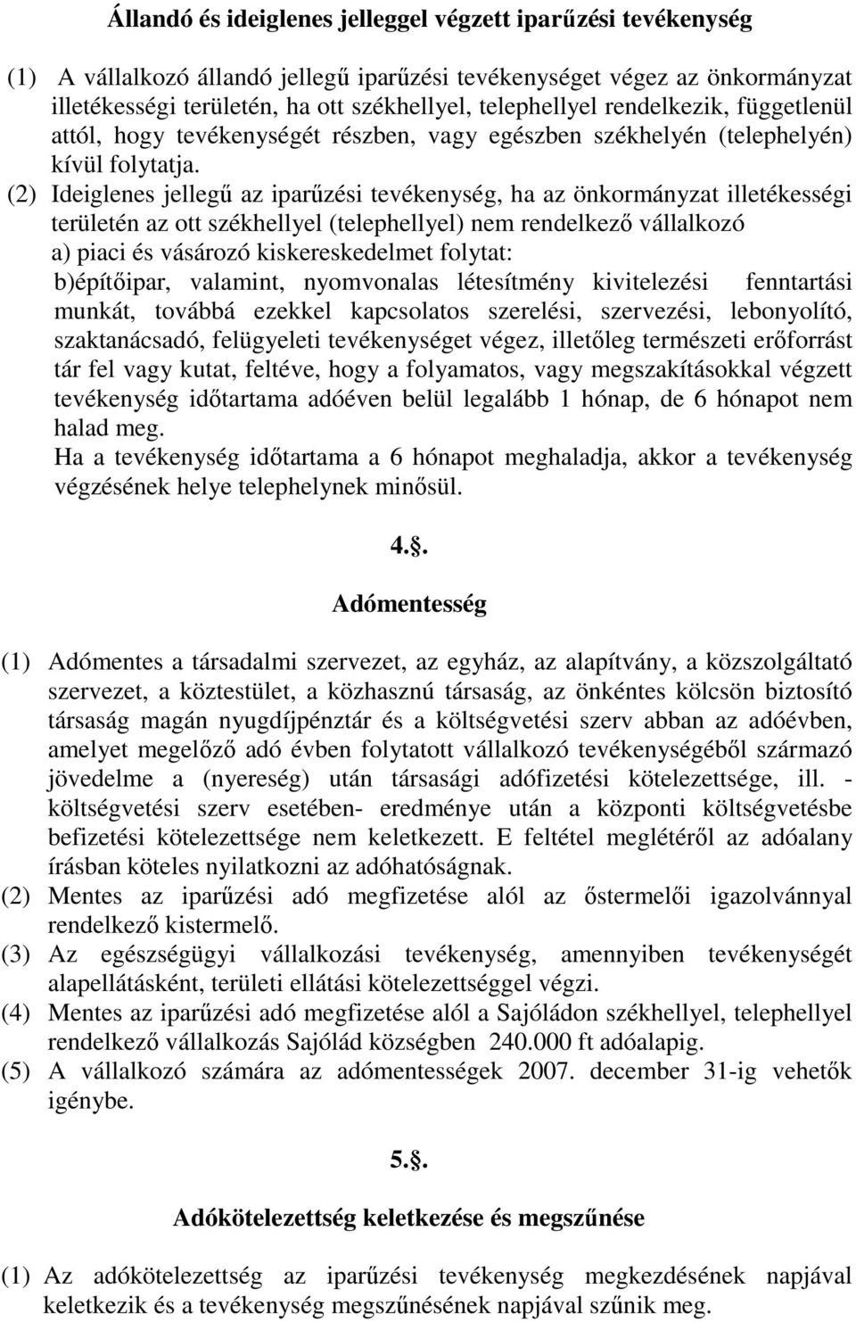 (2) Ideiglenes jellegő az iparőzési tevékenység, ha az önkormányzat illetékességi területén az ott székhellyel (telephellyel) nem rendelkezı vállalkozó a) piaci és vásározó kiskereskedelmet folytat: