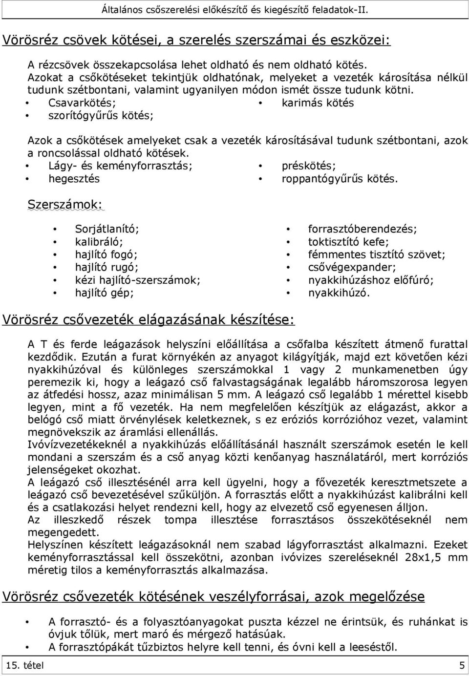 Csavarkötés; karimás kötés szorítógyűrűs kötés; Azok a csőkötések amelyeket csak a vezeték károsításával tudunk szétbontani, azok a roncsolással oldható kötések.