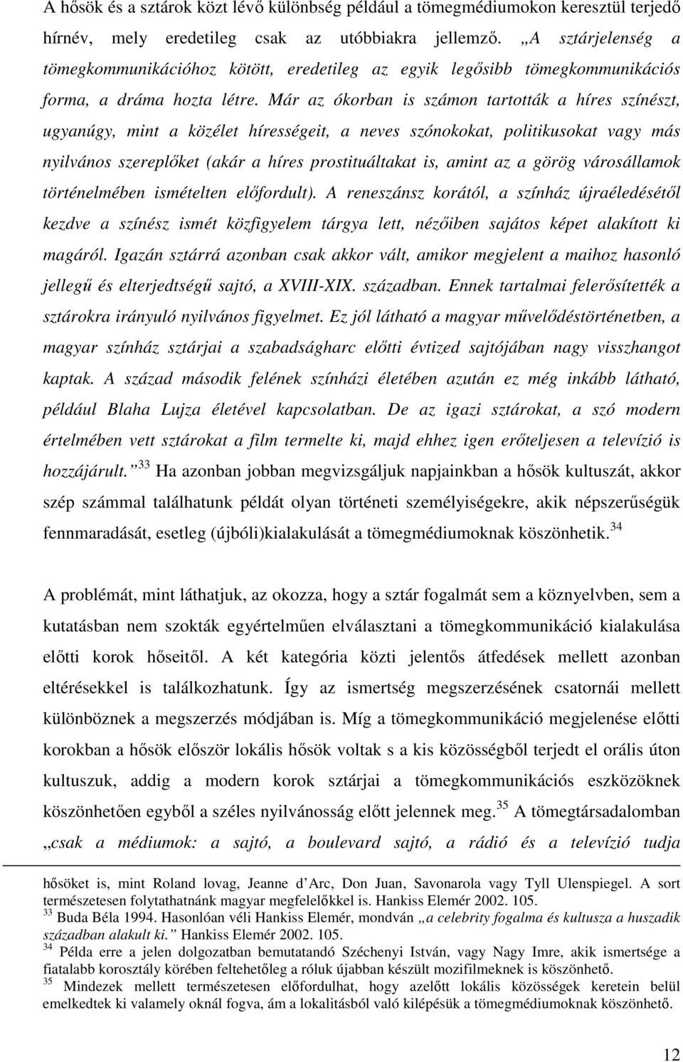 Már az ókorban is számon tartották a híres színészt, ugyanúgy, mint a közélet hírességeit, a neves szónokokat, politikusokat vagy más nyilvános szereplıket (akár a híres prostituáltakat is, amint az