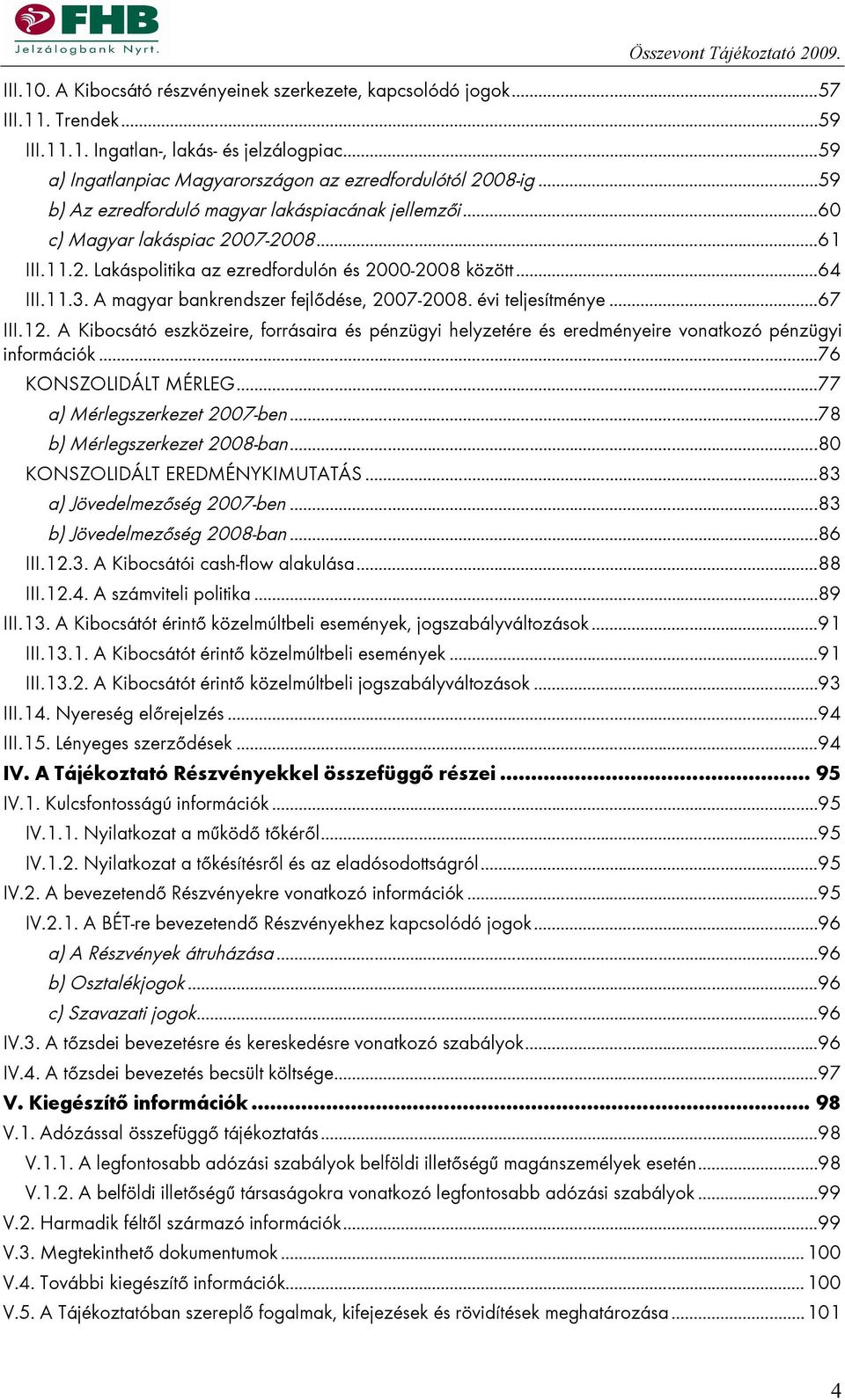 A magyar bankrendszer fejlődése, 2007-2008. évi teljesítménye...67 III.12. A Kibocsátó eszközeire, forrásaira és pénzügyi helyzetére és eredményeire vonatkozó pénzügyi információk.