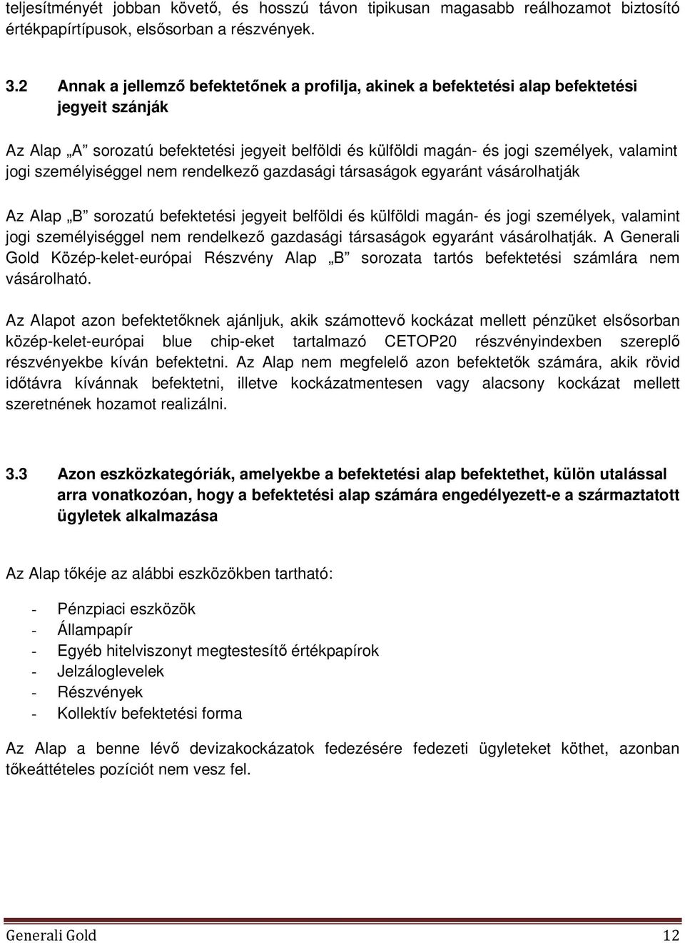 személyiséggel nem rendelkező gazdasági társaságok egyaránt vásárolhatják Az Alap B sorozatú befektetési jegyeit belföldi és külföldi magán- és jogi személyek, valamint jogi személyiséggel nem