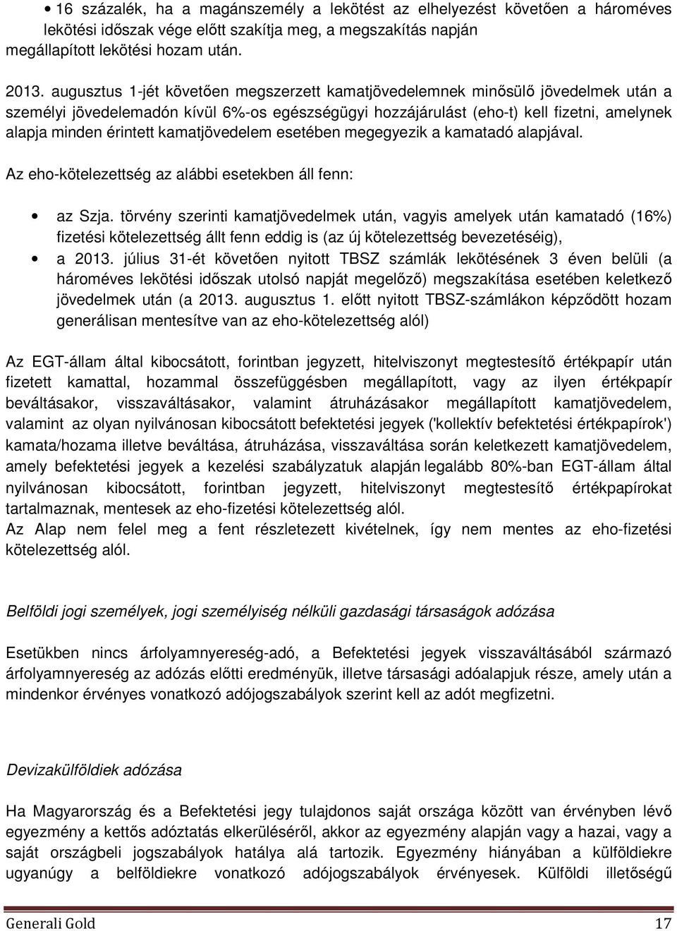 kamatjövedelem esetében megegyezik a kamatadó alapjával. Az eho-kötelezettség az alábbi esetekben áll fenn: az Szja.