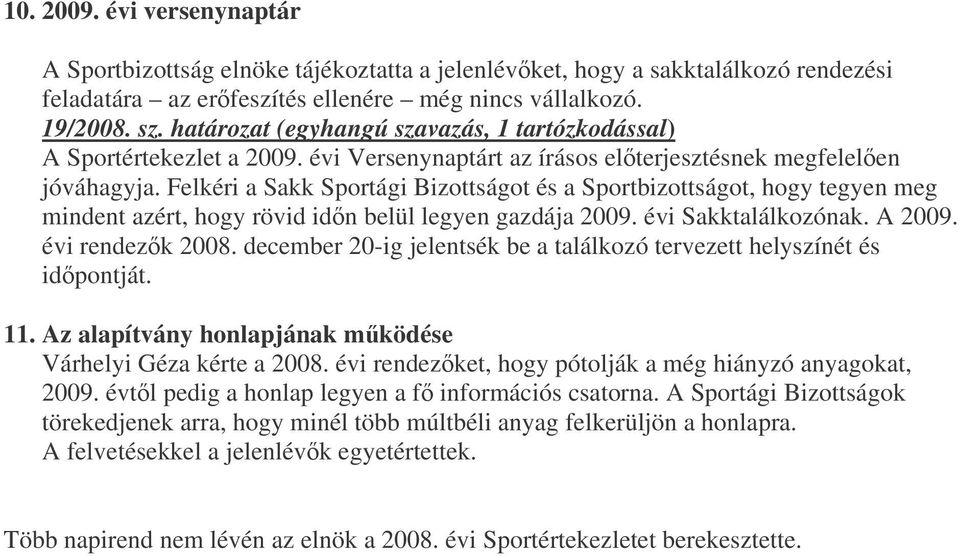 Felkéri a Sakk Sportági Bizottságot és a Sportbizottságot, hogy tegyen meg mindent azért, hogy rövid idn belül legyen gazdája 2009. évi Sakktalálkozónak. A 2009. évi rendezk 2008.