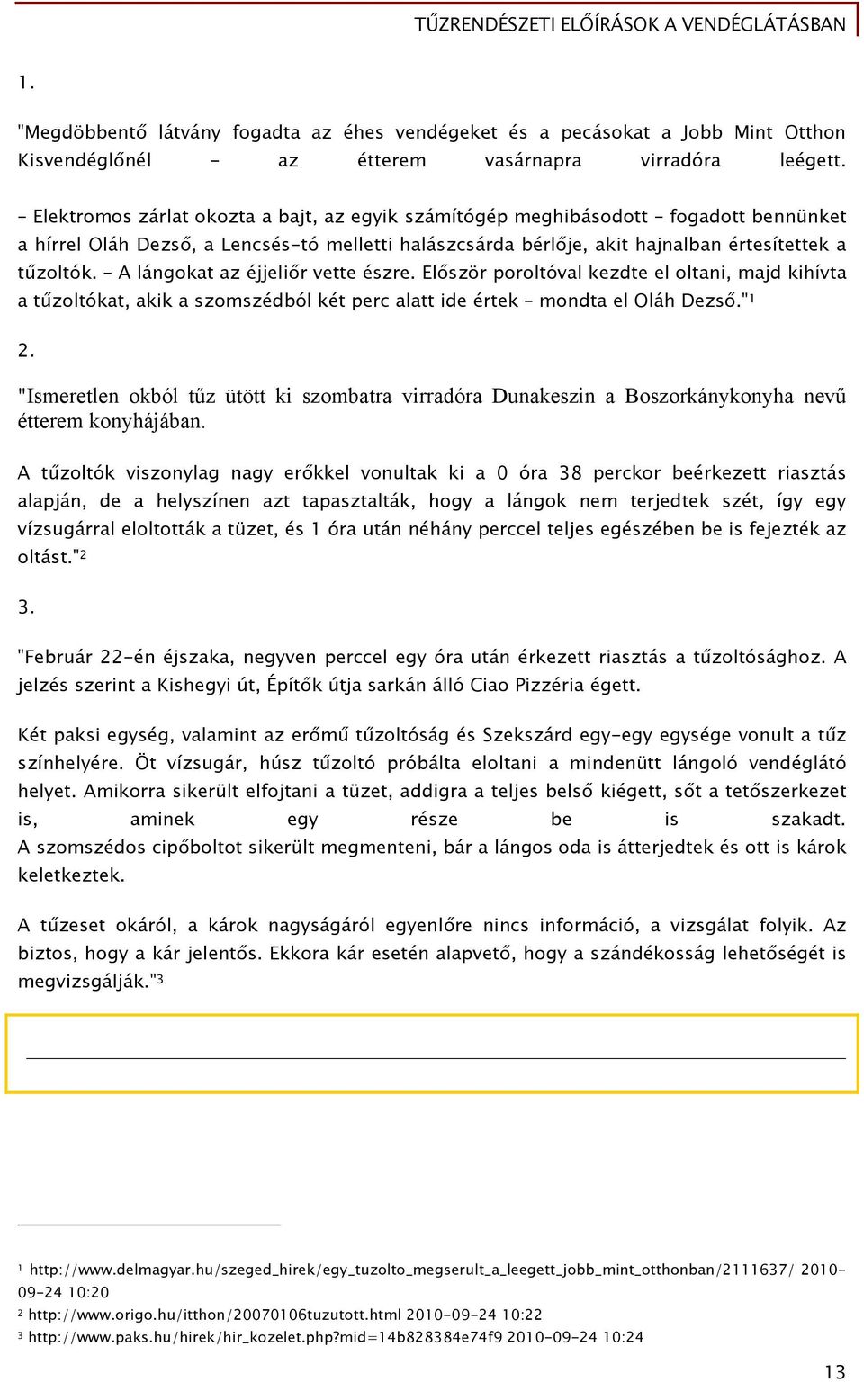 A lángokat az éjjeliőr vette észre. Először poroltóval kezdte el oltani, majd kihívta a tűzoltókat, akik a szomszédból két perc alatt ide értek mondta el Oláh Dezső." 1 2.