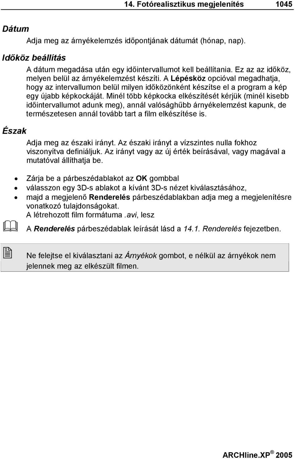 Minél több képkocka elkészítését kérjük (minél kisebb időintervallumot adunk meg), annál valósághűbb árnyékelemzést kapunk, de természetesen annál tovább tart a film elkészítése is.