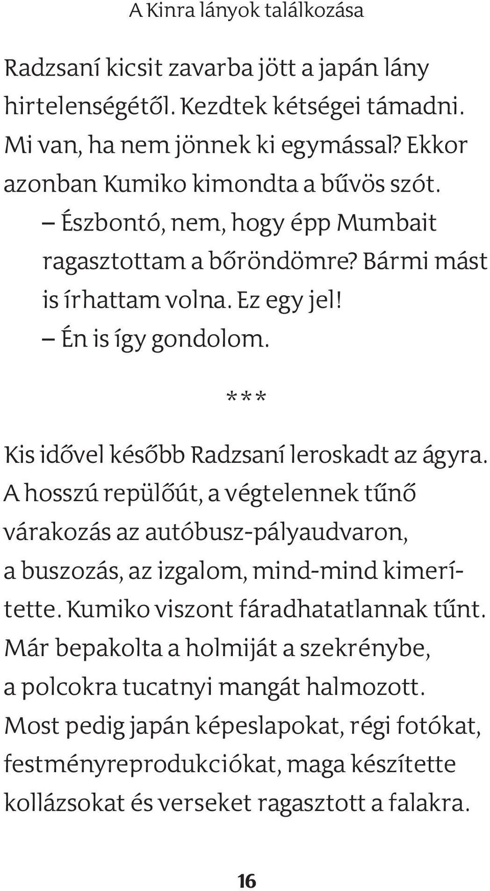 * * * Kis idővel később Radzsaní leroskadt az ágyra. A hosszú repülőút, a végtelennek tűnő várakozás az autóbusz-pályaudvaron, a buszozás, az izgalom, mind-mind kimerítette.