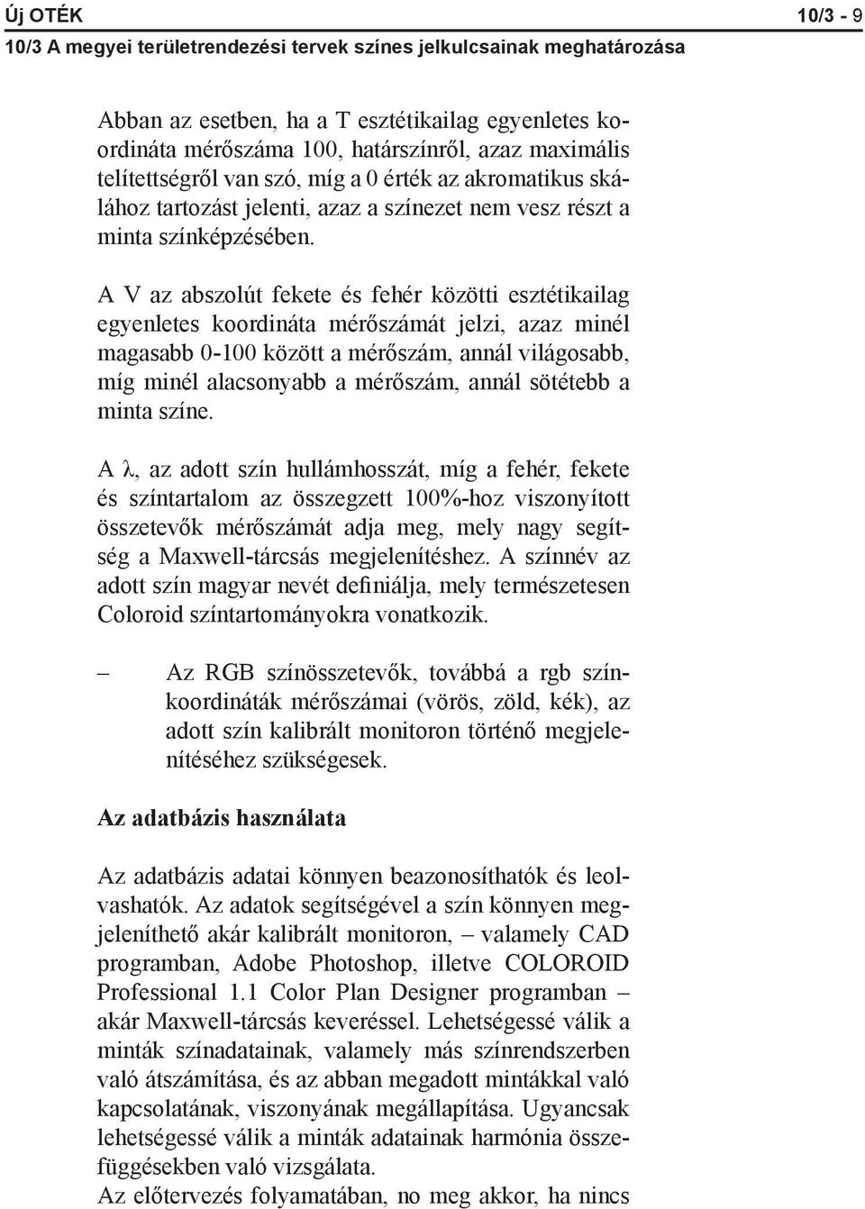 A V az abszolút fekete és fehér közötti esztétikailag egyenletes koordináta mérőszámát jelzi, azaz minél magasabb 0-100 között a mérőszám, annál világosabb, míg minél alacsonyabb a mérőszám, annál