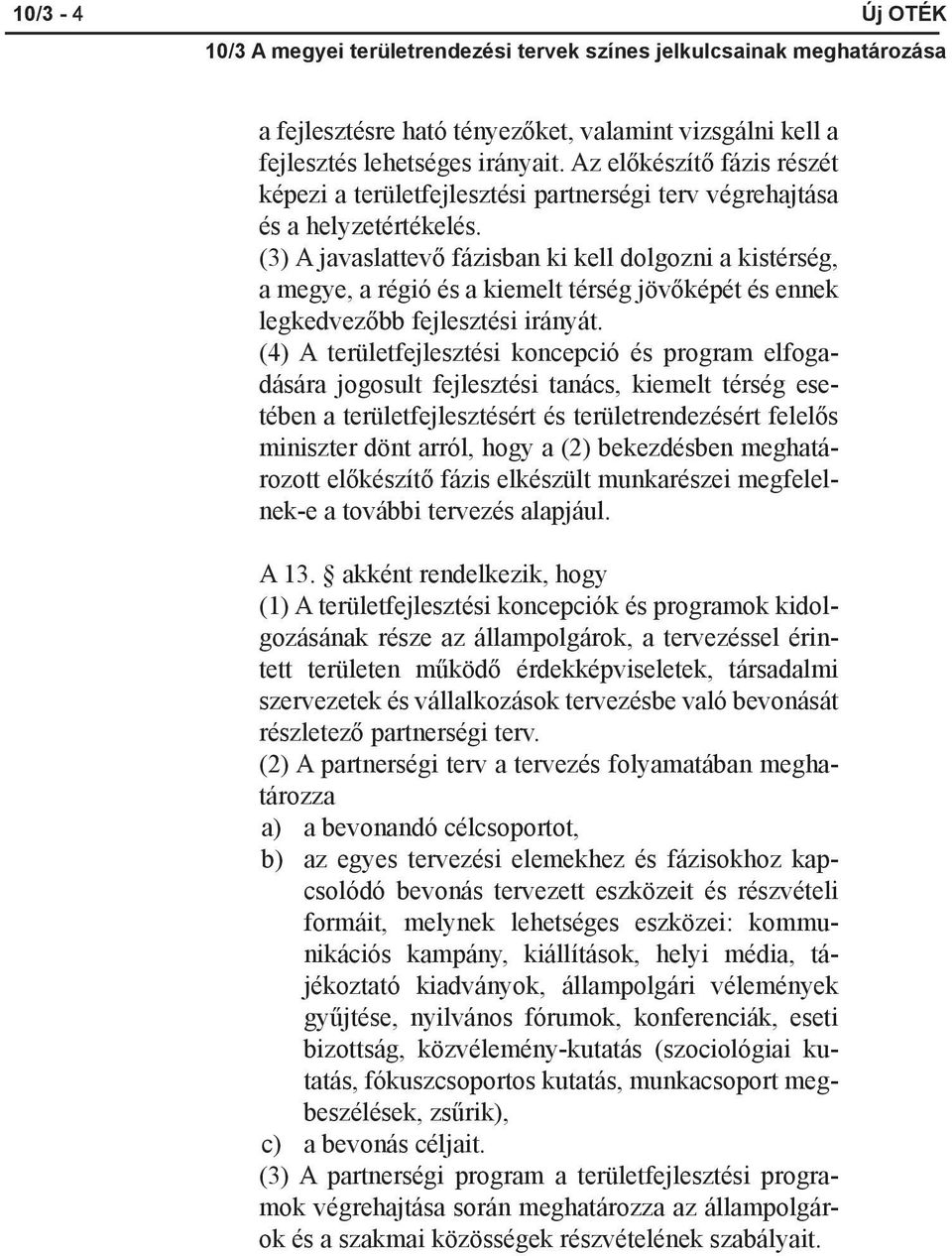 (3) A javaslattevő fázisban ki kell dolgozni a kistérség, a megye, a régió és a kiemelt térség jövőképét és ennek legkedvezőbb fejlesztési irányát.