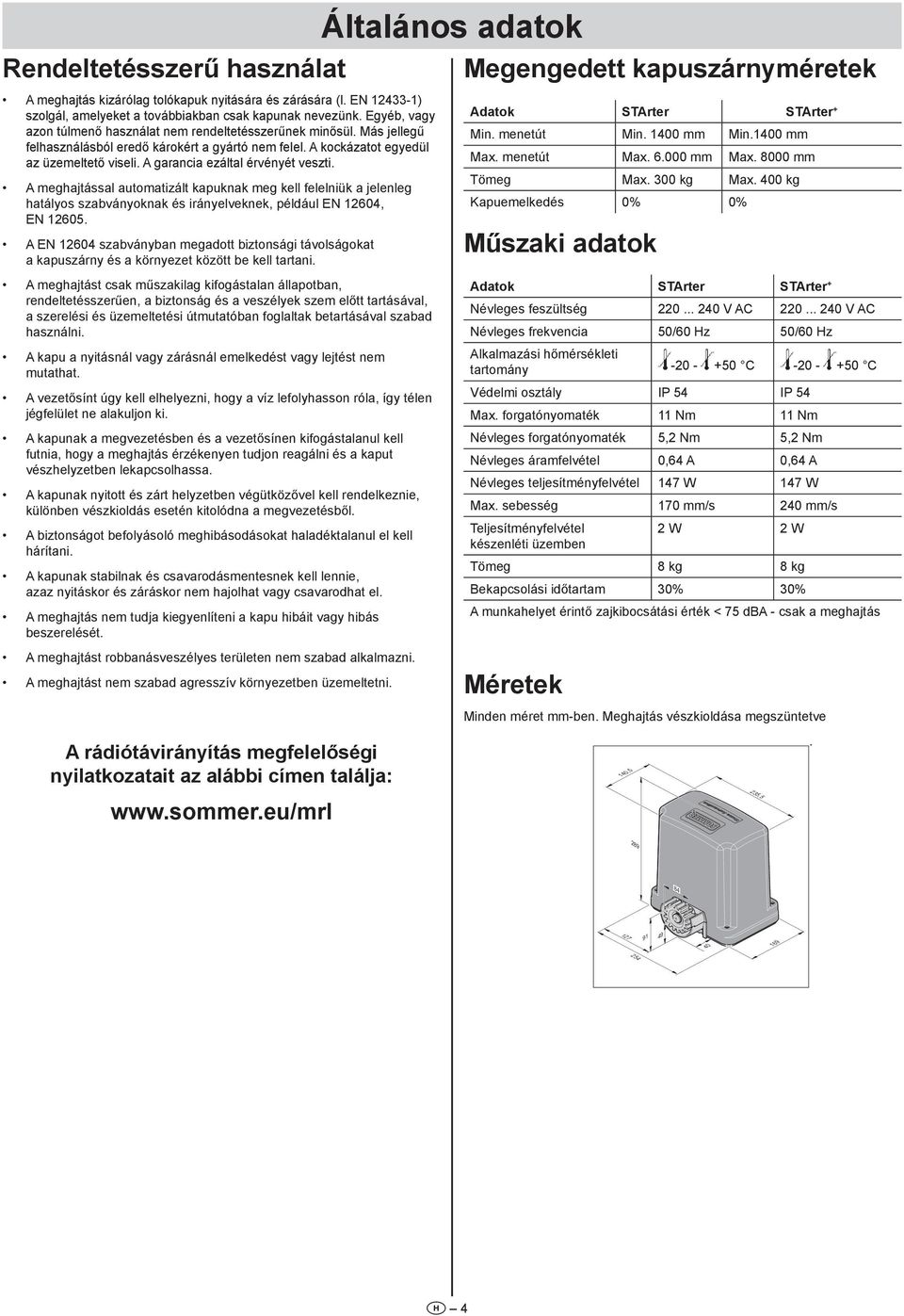 A garancia ezáltal érvényét veszti. A meghajtással automatizált kapuknak meg kell felelniük a jelenleg hatályos szabványoknak és irányelveknek, például EN 604, EN 605.