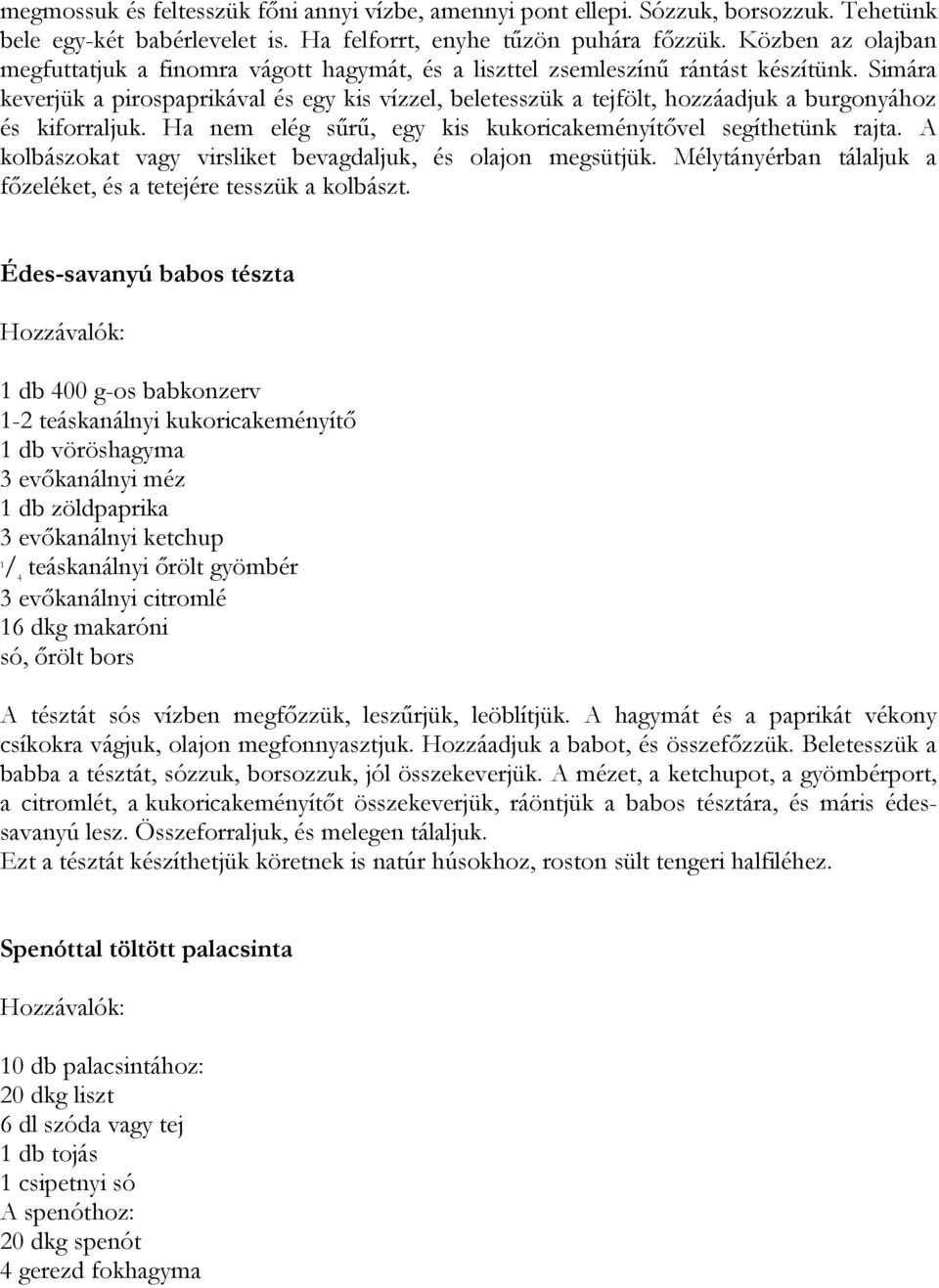 Simára keverjük a pirospaprikával és egy kis vízzel, beletesszük a tejfölt, hozzáadjuk a burgonyához és kiforraljuk. Ha nem elég sűrű, egy kis kukoricakeményítővel segíthetünk rajta.
