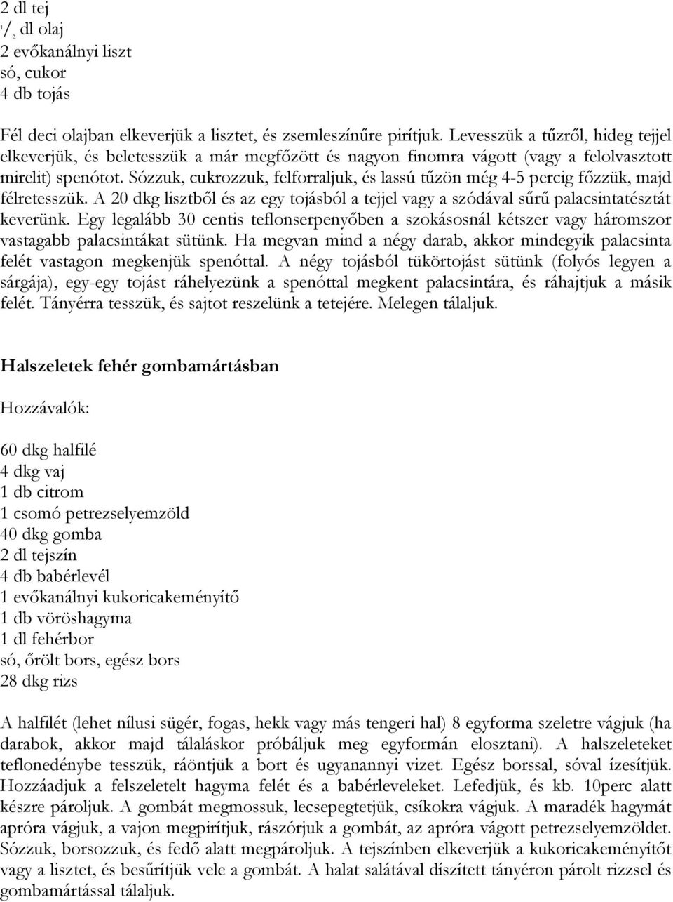 Sózzuk, cukrozzuk, felforraljuk, és lassú tűzön még 4-5 percig főzzük, majd félretesszük. A 20 dkg lisztből és az egy tojásból a tejjel vagy a szódával sűrű palacsintatésztát keverünk.