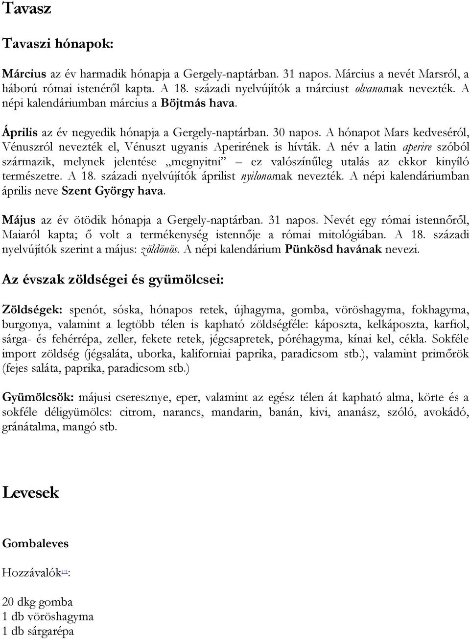 A név a latin aperire szóból származik, melynek jelentése megnyitni ez valószínűleg utalás az ekkor kinyíló természetre. A 8. századi nyelvújítók áprilist nyilonosnak nevezték.
