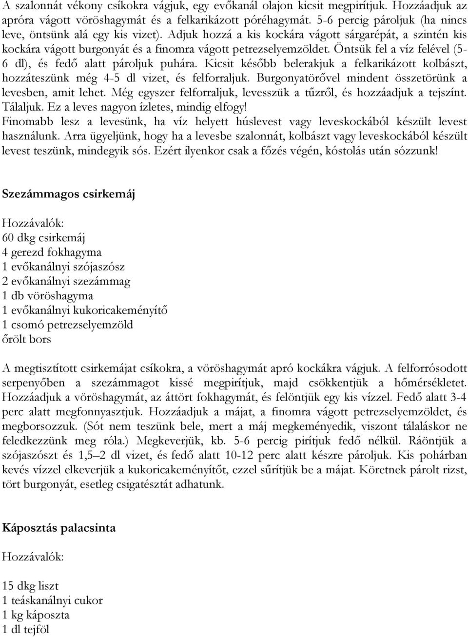 Öntsük fel a víz felével (5-6 dl), és fedő alatt pároljuk puhára. Kicsit később belerakjuk a felkarikázott kolbászt, hozzáteszünk még 4-5 dl vizet, és felforraljuk.