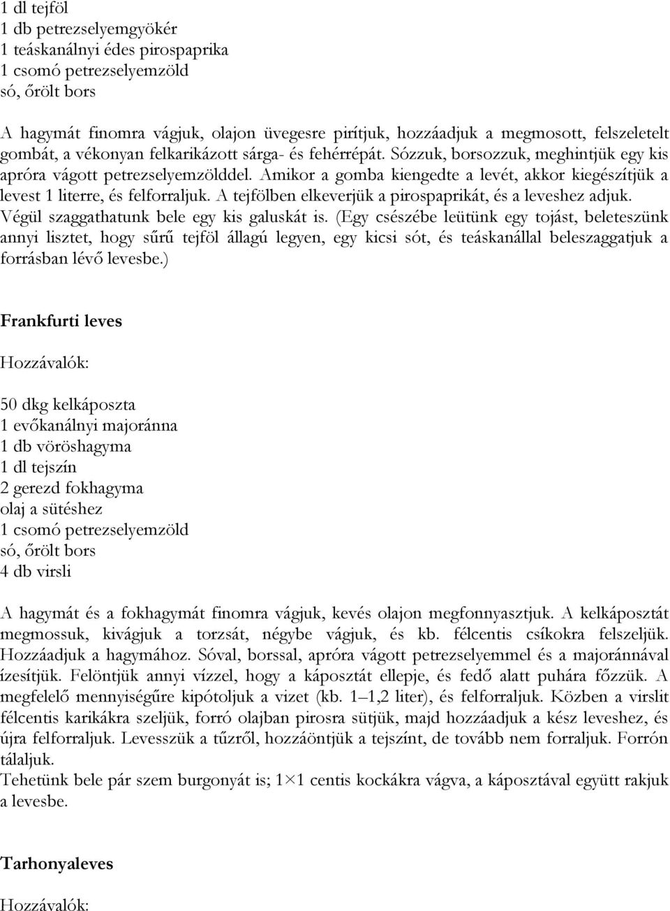 A tejfölben elkeverjük a pirospaprikát, és a leveshez adjuk. Végül szaggathatunk bele egy kis galuskát is.