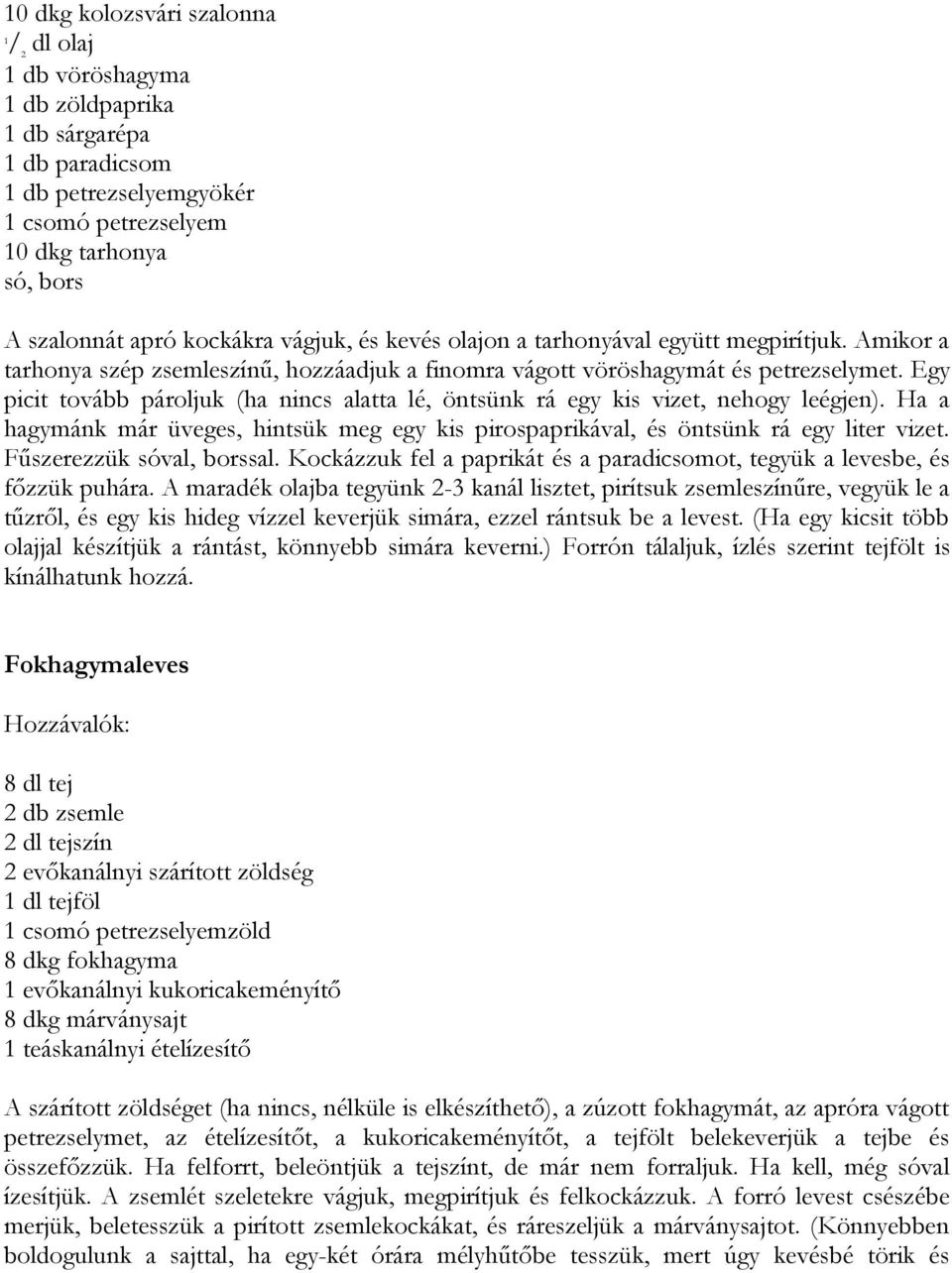Egy picit tovább pároljuk (ha nincs alatta lé, öntsünk rá egy kis vizet, nehogy leégjen). Ha a hagymánk már üveges, hintsük meg egy kis pirospaprikával, és öntsünk rá egy liter vizet.