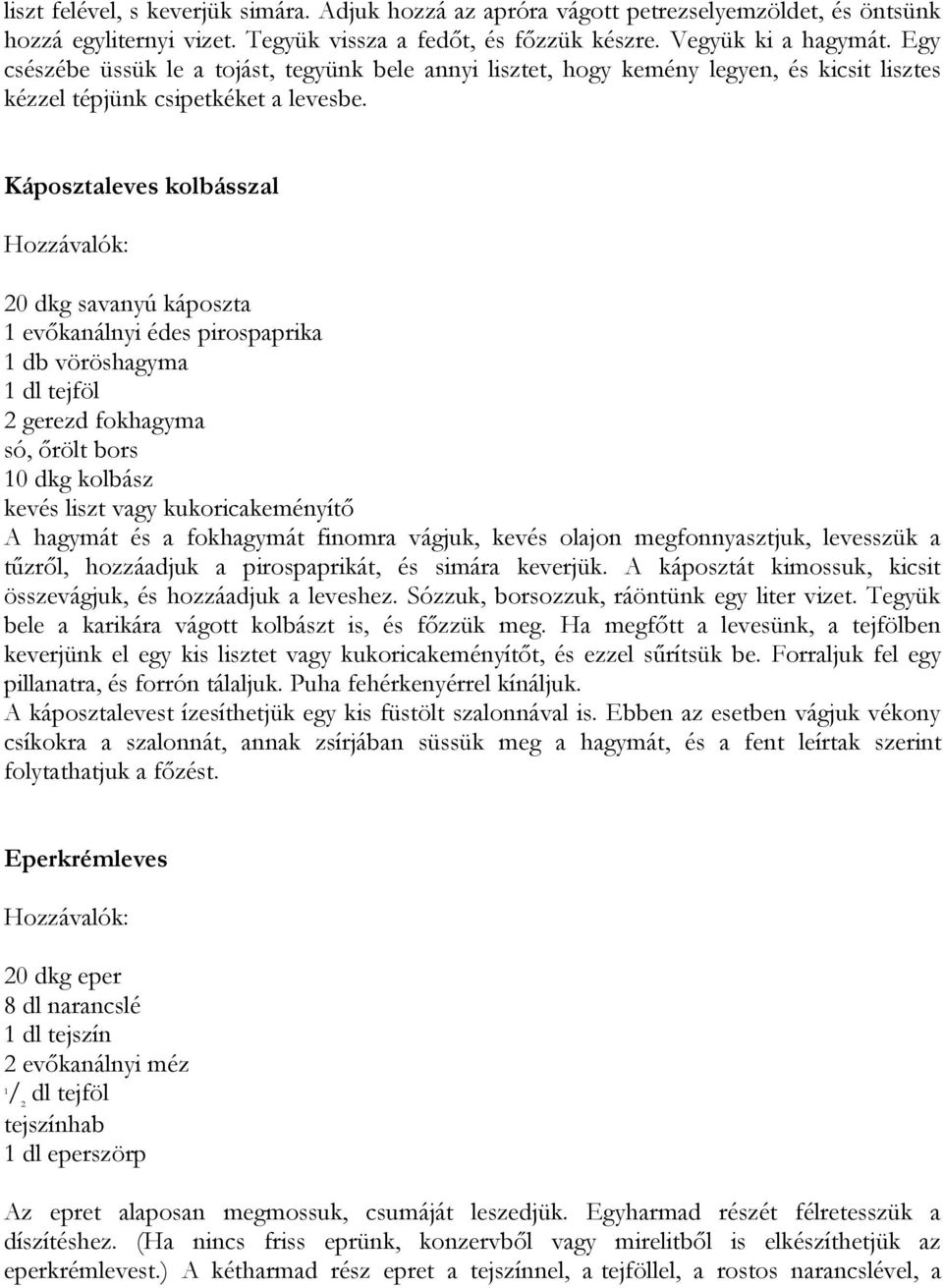 Káposztaleves kolbásszal 20 dkg savanyú káposzta evőkanálnyi édes pirospaprika db vöröshagyma dl tejföl 2 gerezd fokhagyma 0 dkg kolbász kevés liszt vagy kukoricakeményítő A hagymát és a fokhagymát