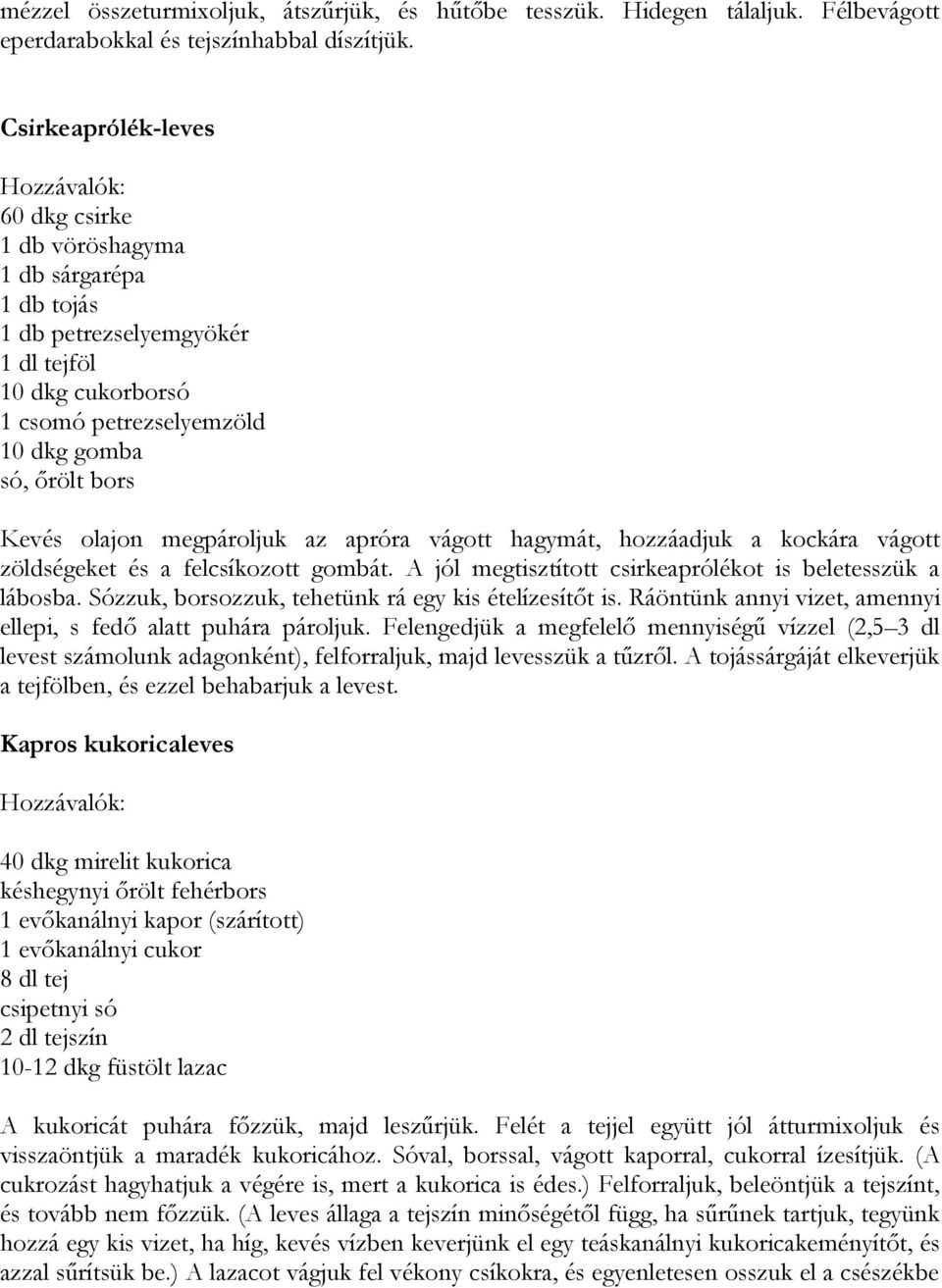 hagymát, hozzáadjuk a kockára vágott zöldségeket és a felcsíkozott gombát. A jól megtisztított csirkeaprólékot is beletesszük a lábosba. Sózzuk, borsozzuk, tehetünk rá egy kis ételízesítőt is.