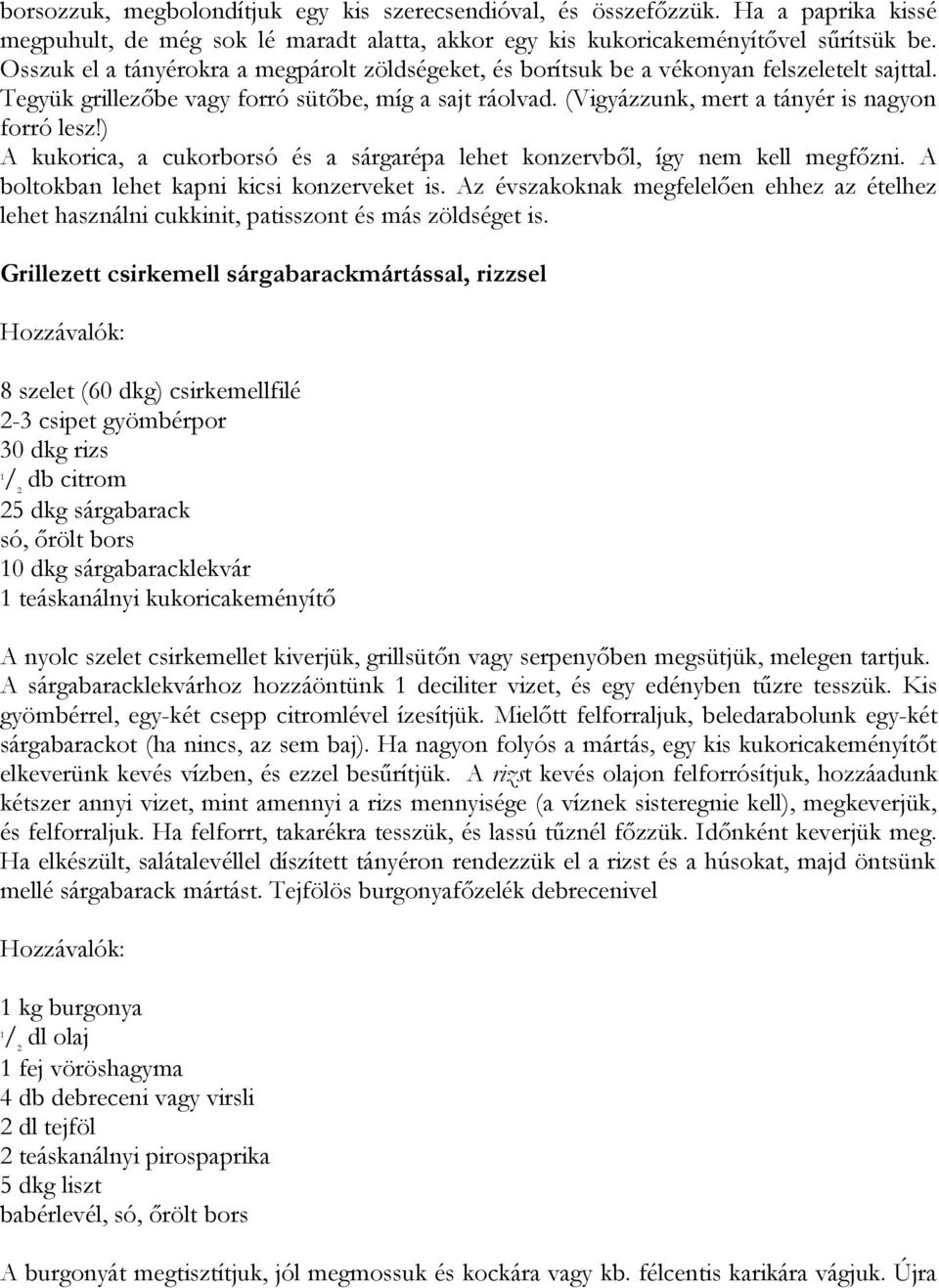 (Vigyázzunk, mert a tányér is nagyon forró lesz!) A kukorica, a cukorborsó és a sárgarépa lehet konzervből, így nem kell megfőzni. A boltokban lehet kapni kicsi konzerveket is.