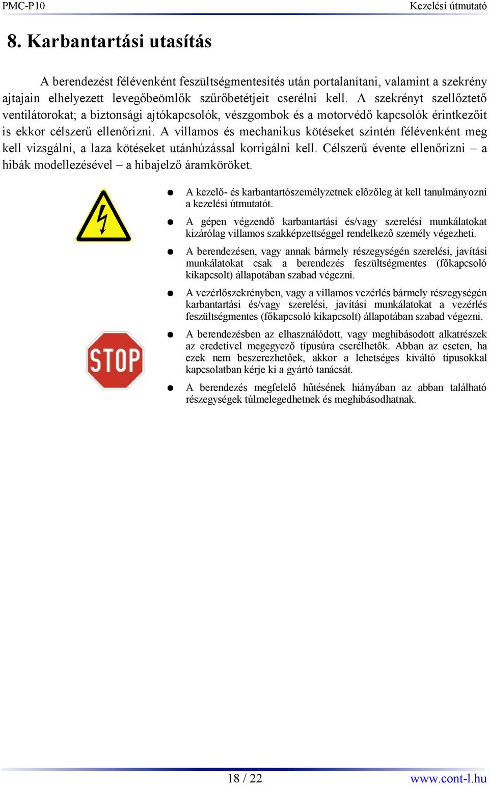 A villamos és mechanikus kötéseket szintén félévenként meg kell vizsgálni, a laza kötéseket utánhúzással korrigálni kell. Célszerű évente ellenőrizni a hibák modellezésével a hibajelző áramköröket.