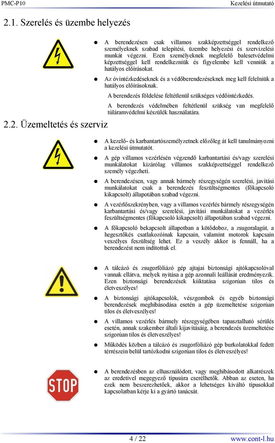 Az óvintézkedéseknek és a védőberendezéseknek meg kell felelniük a hatályos előírásoknak. A berendezés földelése feltétlenül szükséges védőintézkedés.