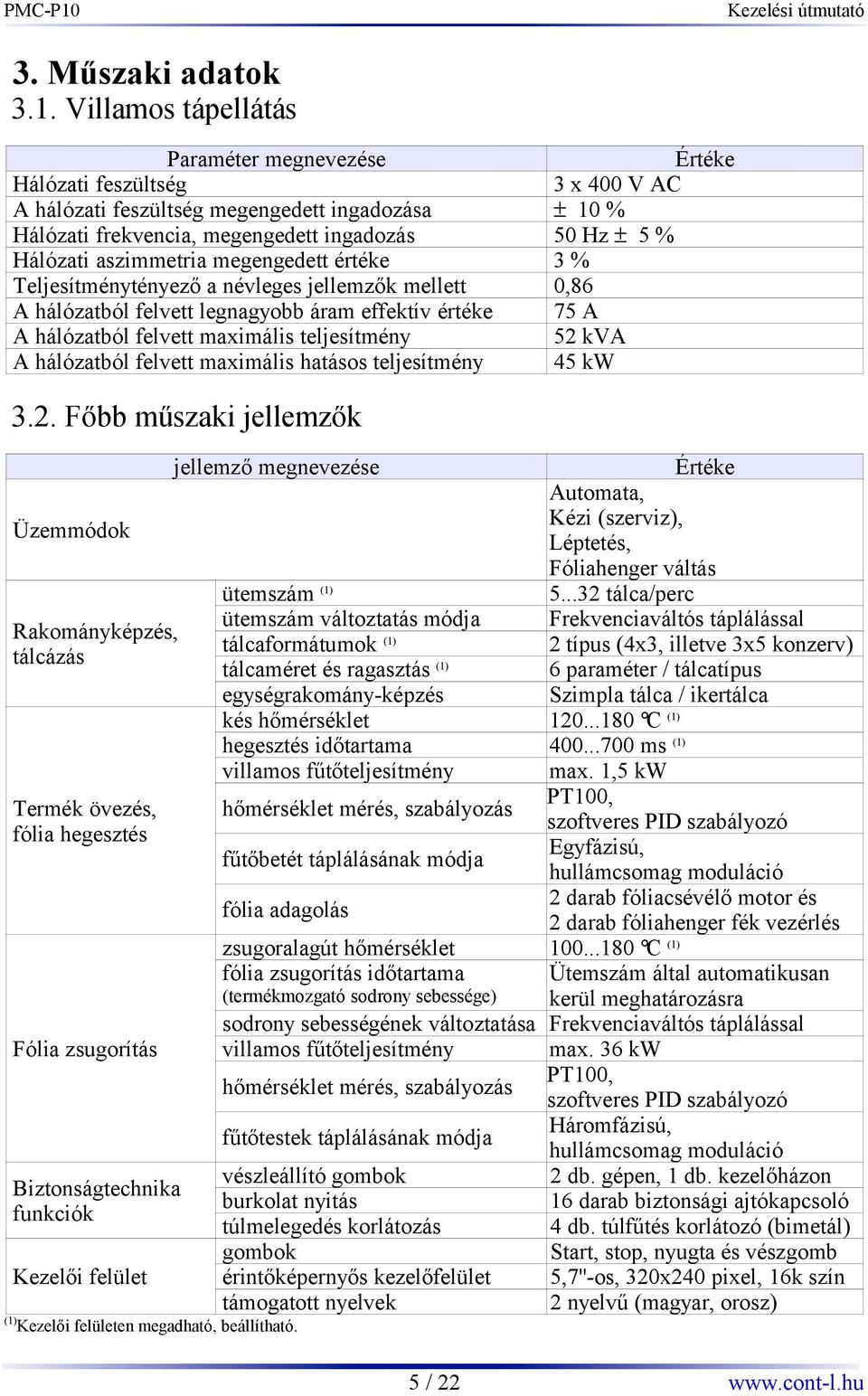 aszimmetria megengedett értéke 3 % Teljesítménytényező a névleges jellemzők mellett 0,86 A hálózatból felvett legnagyobb áram effektív értéke 75 A A hálózatból felvett maximális teljesítmény 52 kva A