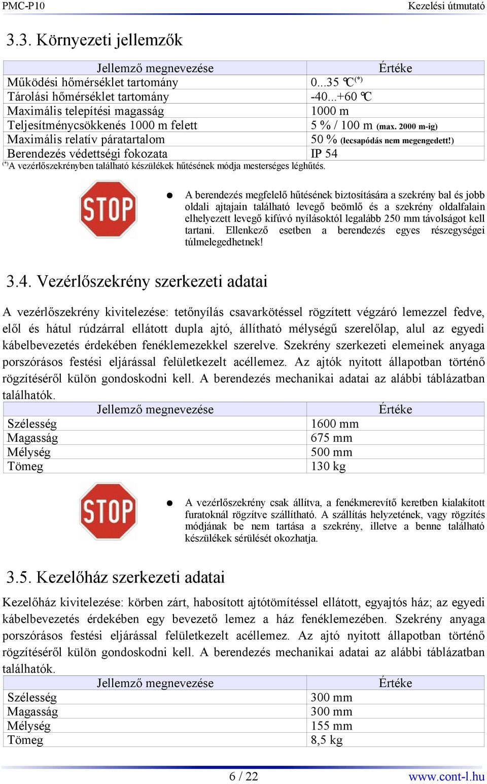 ) Berendezés védettségi fokozata IP 54 (*) A vezérlőszekrényben található készülékek hűtésének módja mesterséges léghűtés.