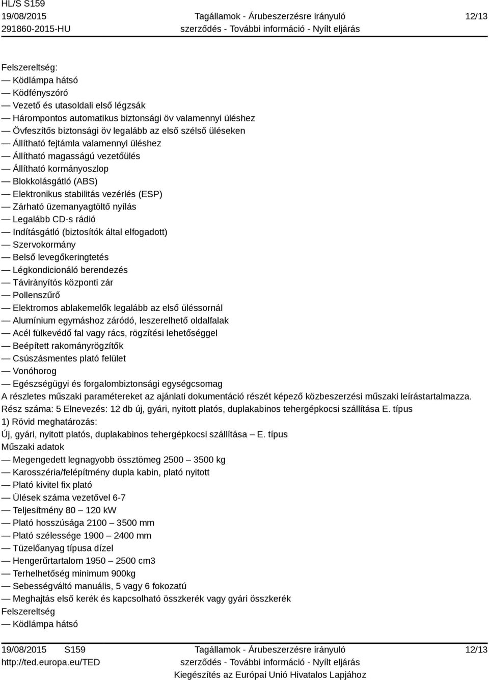 Rész száma: 5 Elnevezés: 12 db új, gyári, nyitott platós, duplakabinos tehergépkocsi szállítása E. típus Új, gyári, nyitott platós, duplakabinos tehergépkocsi szállítása E.