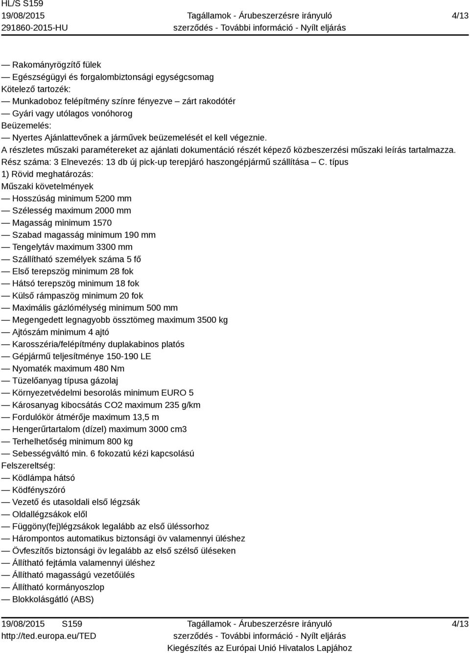 típus Műszaki követelmények Hosszúság minimum 5200 mm Szélesség maximum 2000 mm Magasság minimum 1570 Szabad magasság minimum 190 mm Tengelytáv maximum 3300 mm Szállítható személyek száma 5 fő Első