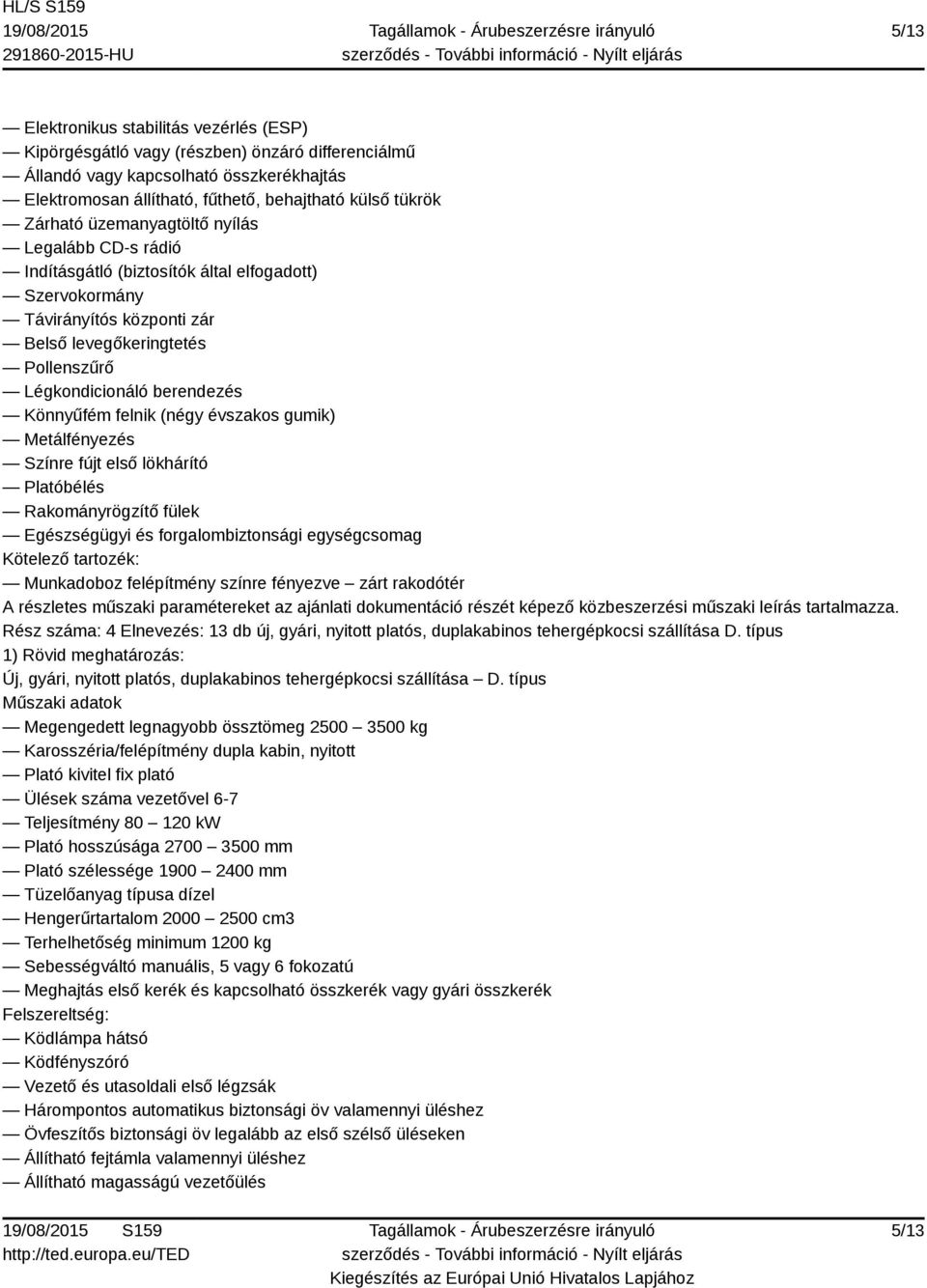 képező közbeszerzési műszaki leírás tartalmazza. Rész száma: 4 Elnevezés: 13 db új, gyári, nyitott platós, duplakabinos tehergépkocsi szállítása D.