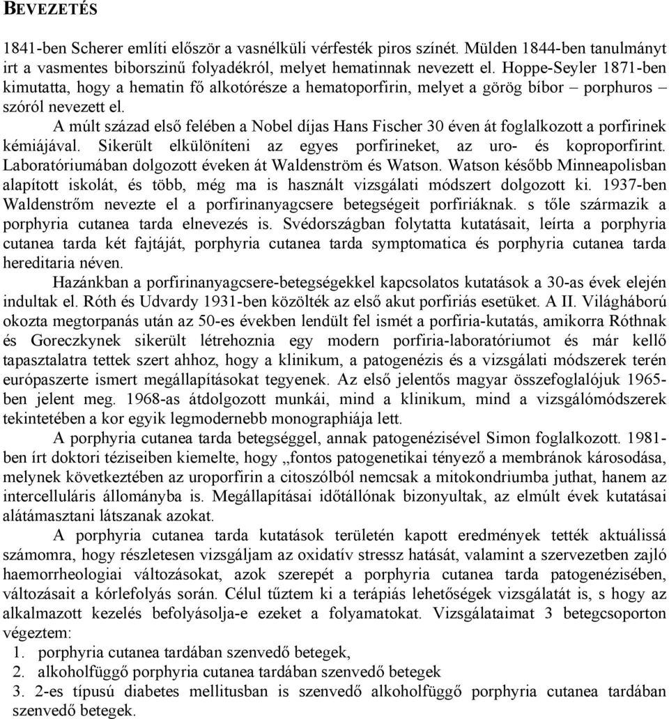 A múlt század első felében a Nobel díjas Hans Fischer 30 éven át foglalkozott a porfirinek kémiájával. Sikerült elkülöníteni az egyes porfirineket, az uro- és koproporfirint.
