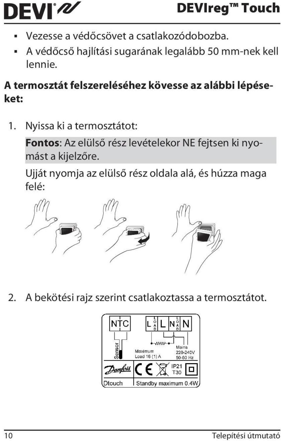 Nyissa ki a termosztátot: DEVIreg Touch Fontos: Az elülső rész levételekor NE fejtsen ki nyomást a