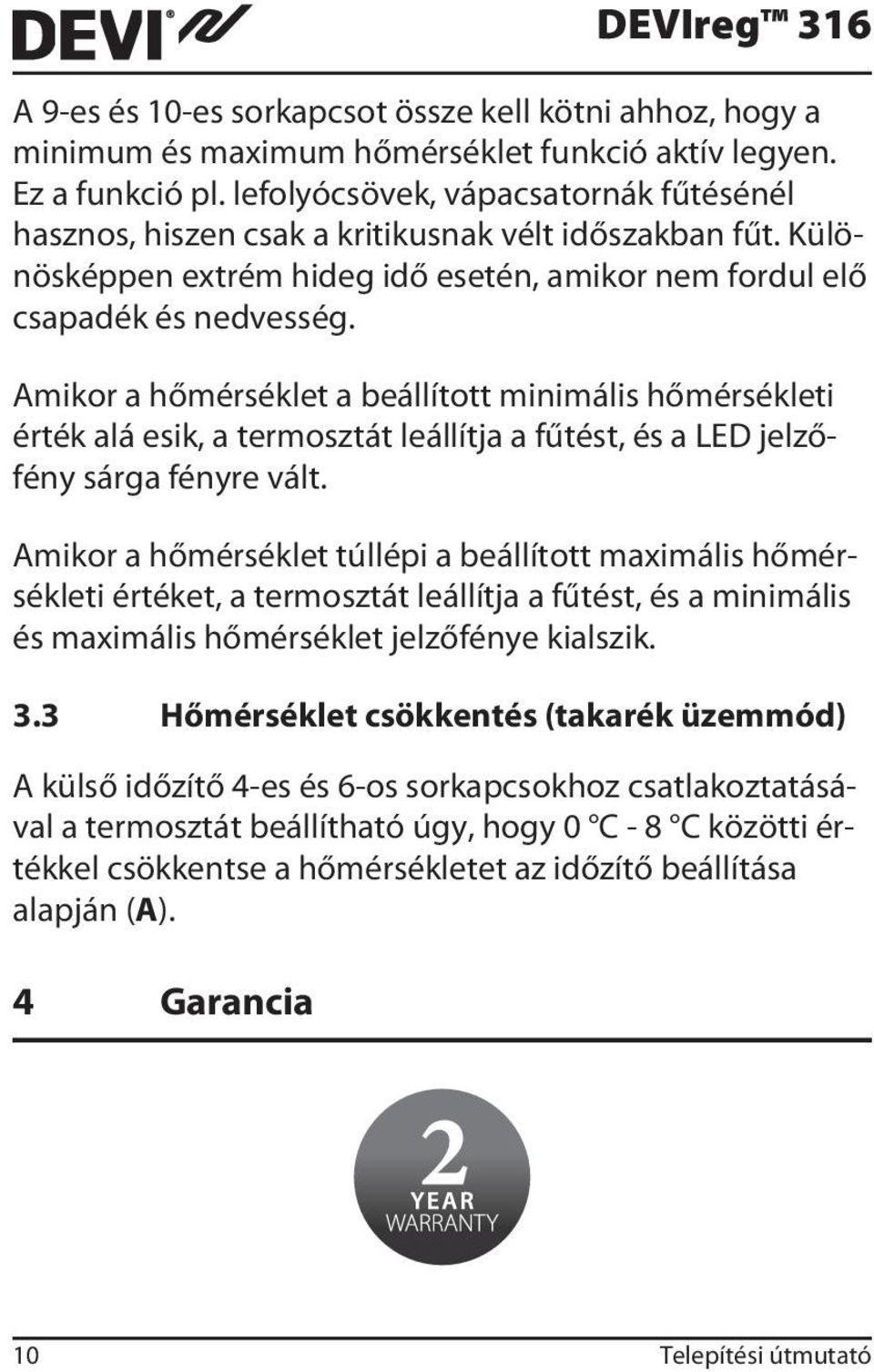 Amikor a hőmérséklet a beállított minimális hőmérsékleti érték alá esik, a termosztát leállítja a fűtést, és a LED jelzőfény sárga fényre vált.