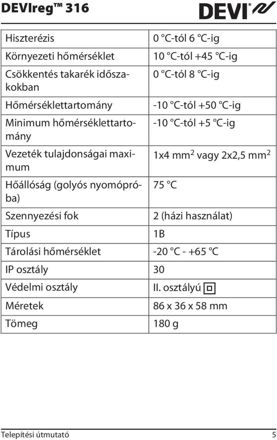 C-tól +45 C-ig 0 C-tól 8 C-ig -10 C-tól +50 C-ig -10 C-tól +5 C-ig 1x4 mm 2 vagy 2x2,5 mm 2 75 C 2 (házi használat) 1B