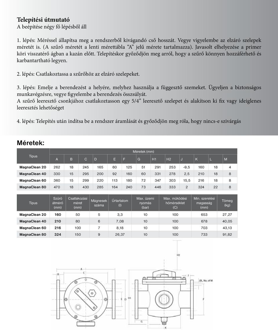 Telepítéskor győződjön meg arról, hogy a szűrő könnyen hozzáférhető és karbantartható legyen. 2. lépés: Csatlakoztassa a szűrőhöz az elzáró szelepeket. 3.