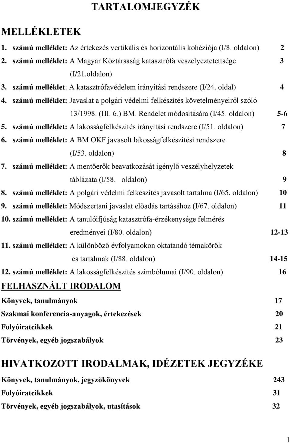 Rendelet módosítására (I/45. oldalon) 5-6 5. számú melléklet: A lakosságfelkészítés irányítási rendszere (I/51. oldalon) 7 6. számú melléklet: A BM OKF javasolt lakosságfelkészítési rendszere (I/53.