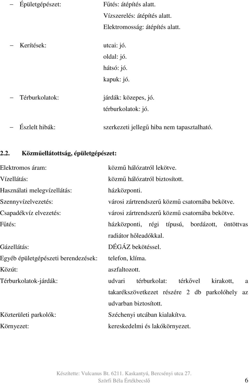 Vízellátás: közmű hálózatról biztosított. Használati melegvízellátás: házközponti. Szennyvízelvezetés: városi zártrendszerű közmű csatornába bekötve.