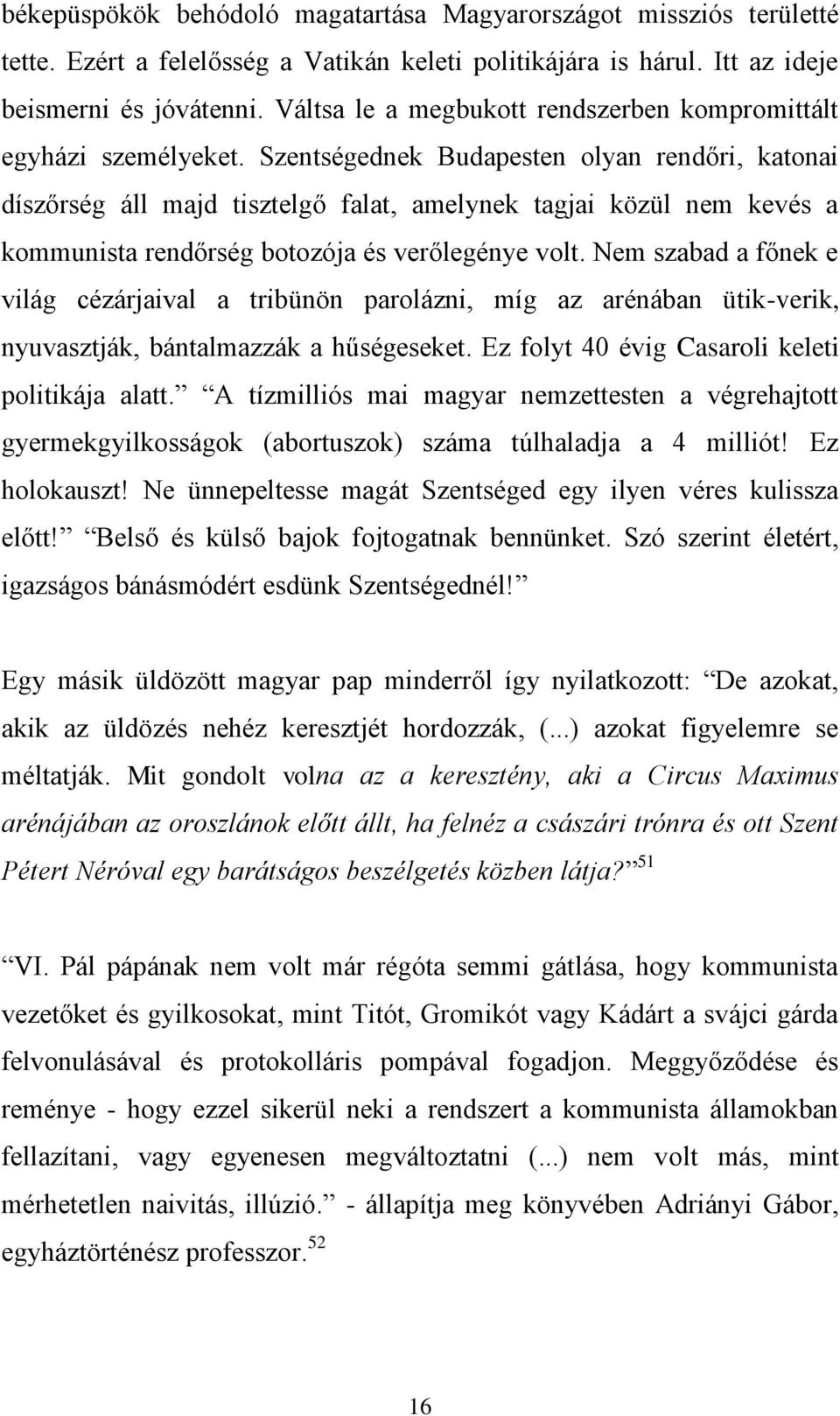 Szentségednek Budapesten olyan rendőri, katonai díszőrség áll majd tisztelgő falat, amelynek tagjai közül nem kevés a kommunista rendőrség botozója és verőlegénye volt.
