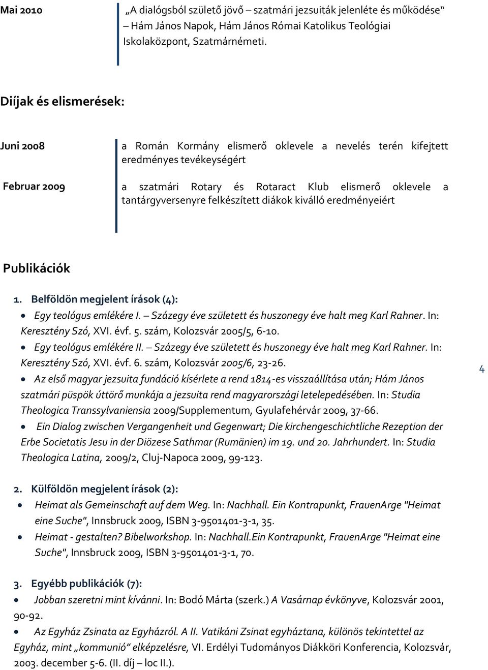 tantárgyversenyre felkészített diákok kiválló eredményeiért Publikációk 1. Belföldön megjelent írások (4): Egy teológus emlékére I. Százegy éve született és huszonegy éve halt meg Karl Rahner.
