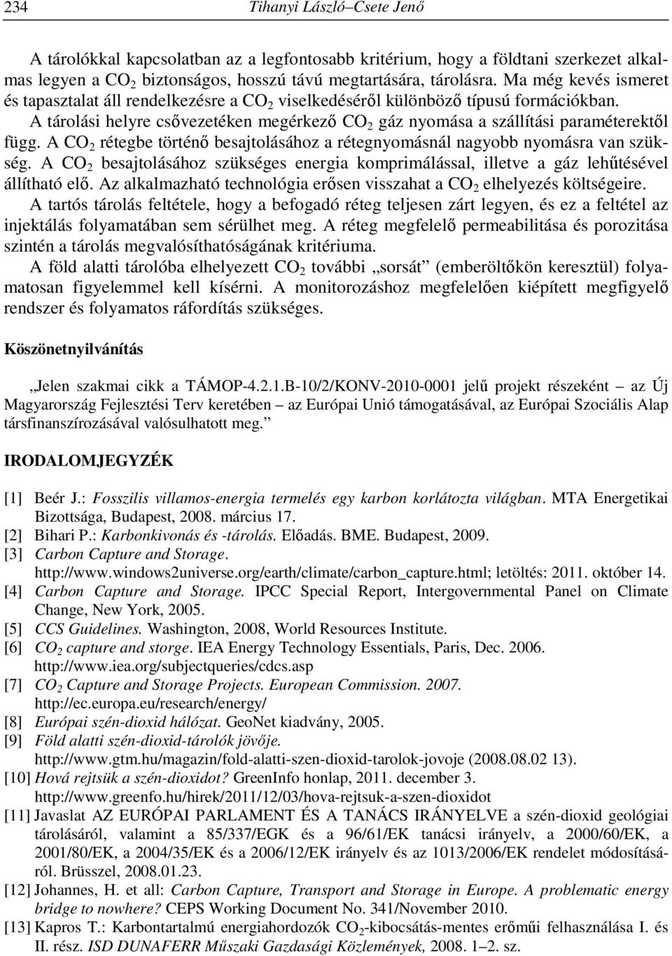 A CO 2 rétegbe történő besajtolásához a rétegnyomásnál nagyobb nyomásra van szükség. A CO 2 besajtolásához szükséges energia komprimálással, illetve a gáz lehűtésével állítható elő.