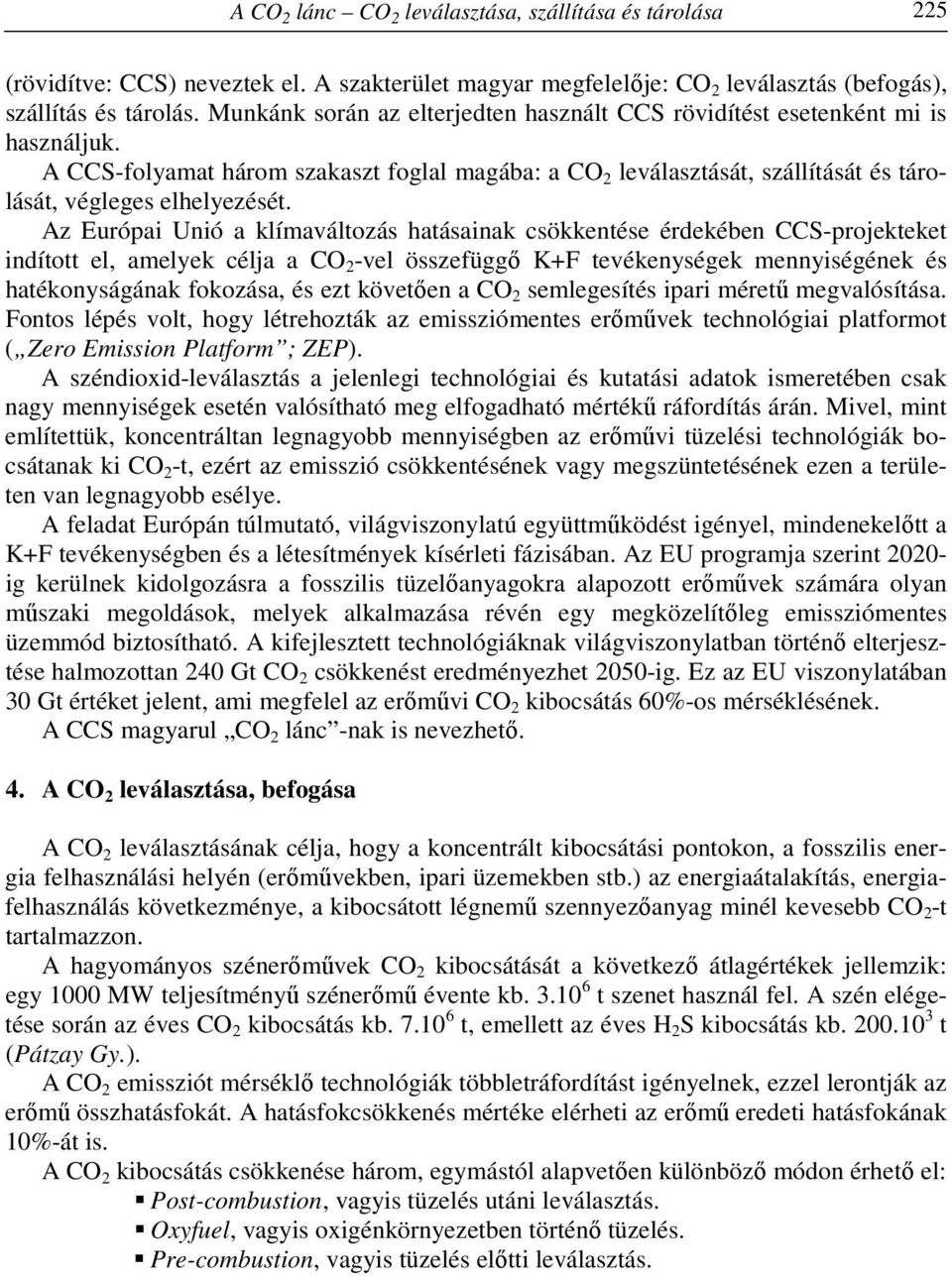 Az Európai Unió a klímaváltozás hatásainak csökkentése érdekében CCS-projekteket indított el, amelyek célja a CO 2 -vel összefüggő K+F tevékenységek mennyiségének és hatékonyságának fokozása, és ezt