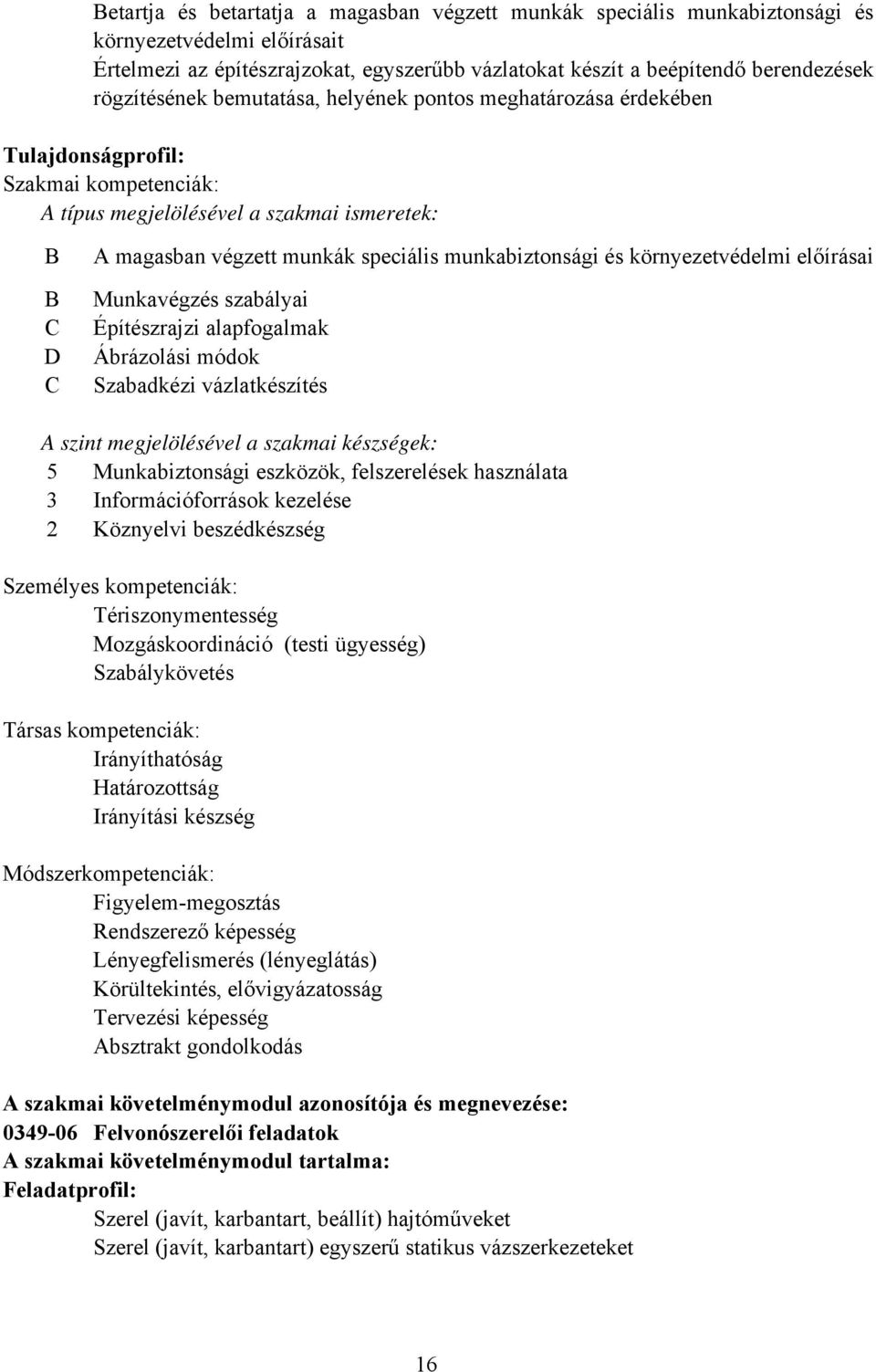 és környezetvédelmi előírásai Munkavégzés szabályai Építészrajzi alapfogalmak Ábrázolási módok Szabadkézi vázlatkészítés szint megjelölésével a szakmai készségek: 5 Munkabiztonsági eszközök,