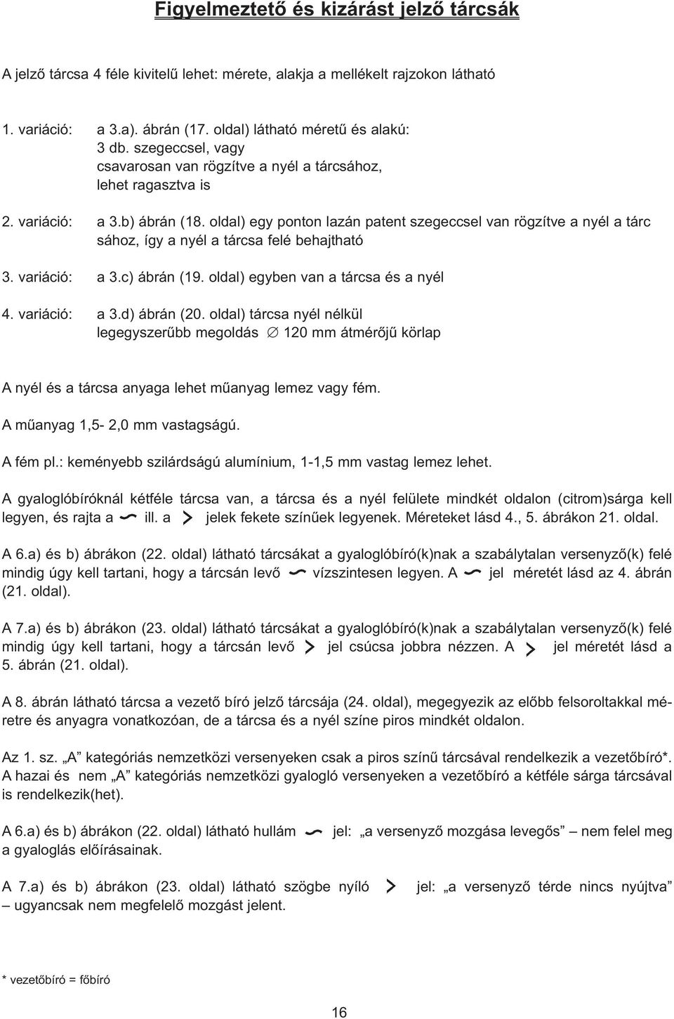 oldal) egy ponton lazán patent szegeccsel van rögzítve a nyél a tárc sához, így a nyél a tárcsa felé behajtható 3. variáció: a 3.c) ábrán (19. oldal) egyben van a tárcsa és a nyél 4. variáció: a 3.d) ábrán (20.