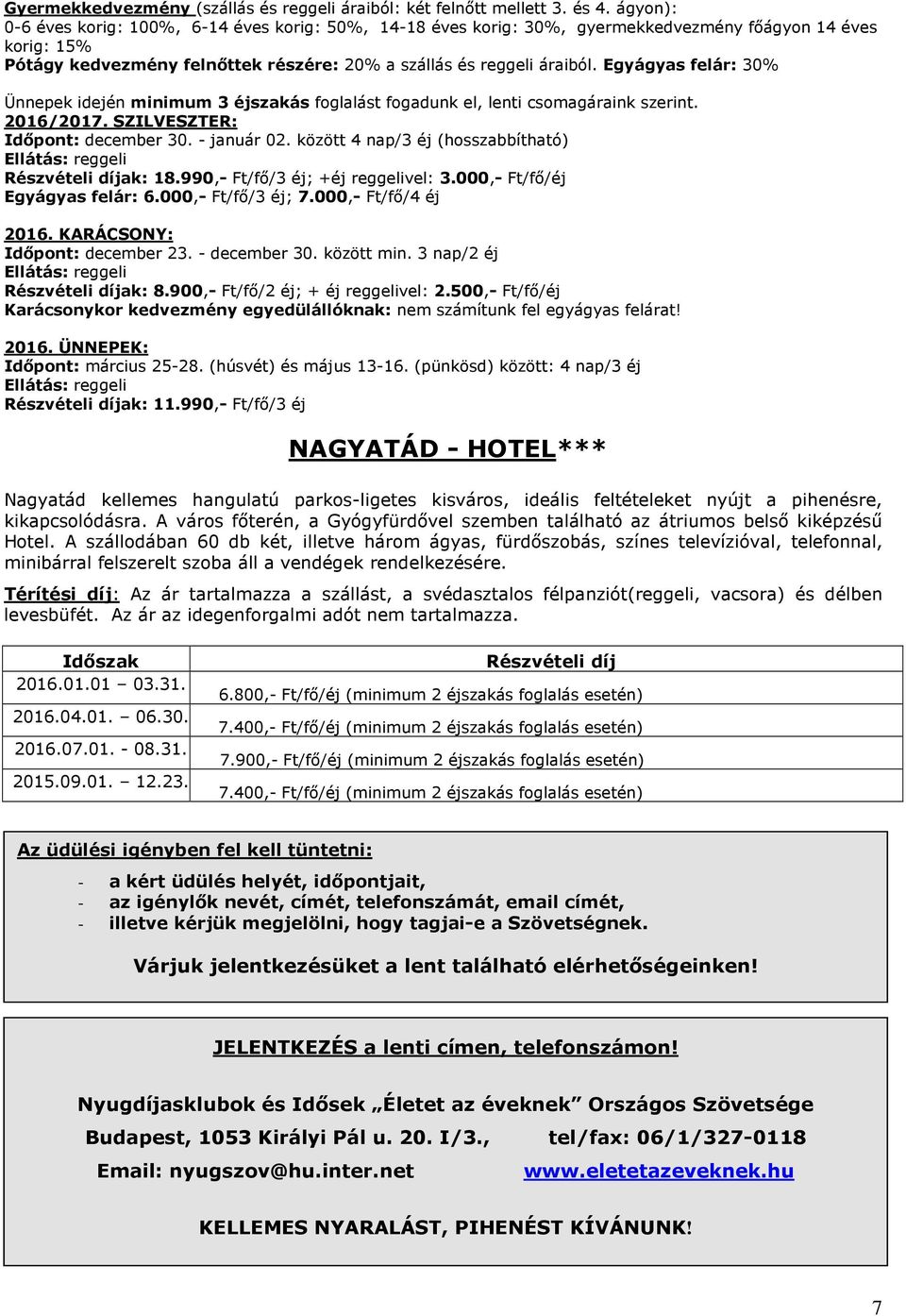 Egyágyas felár: 30% Ünnepek idején minimum 3 éjszakás foglalást fogadunk el, lenti csomagáraink szerint. 2016/2017. SZILVESZTER: Időpont: december 30. - január 02.